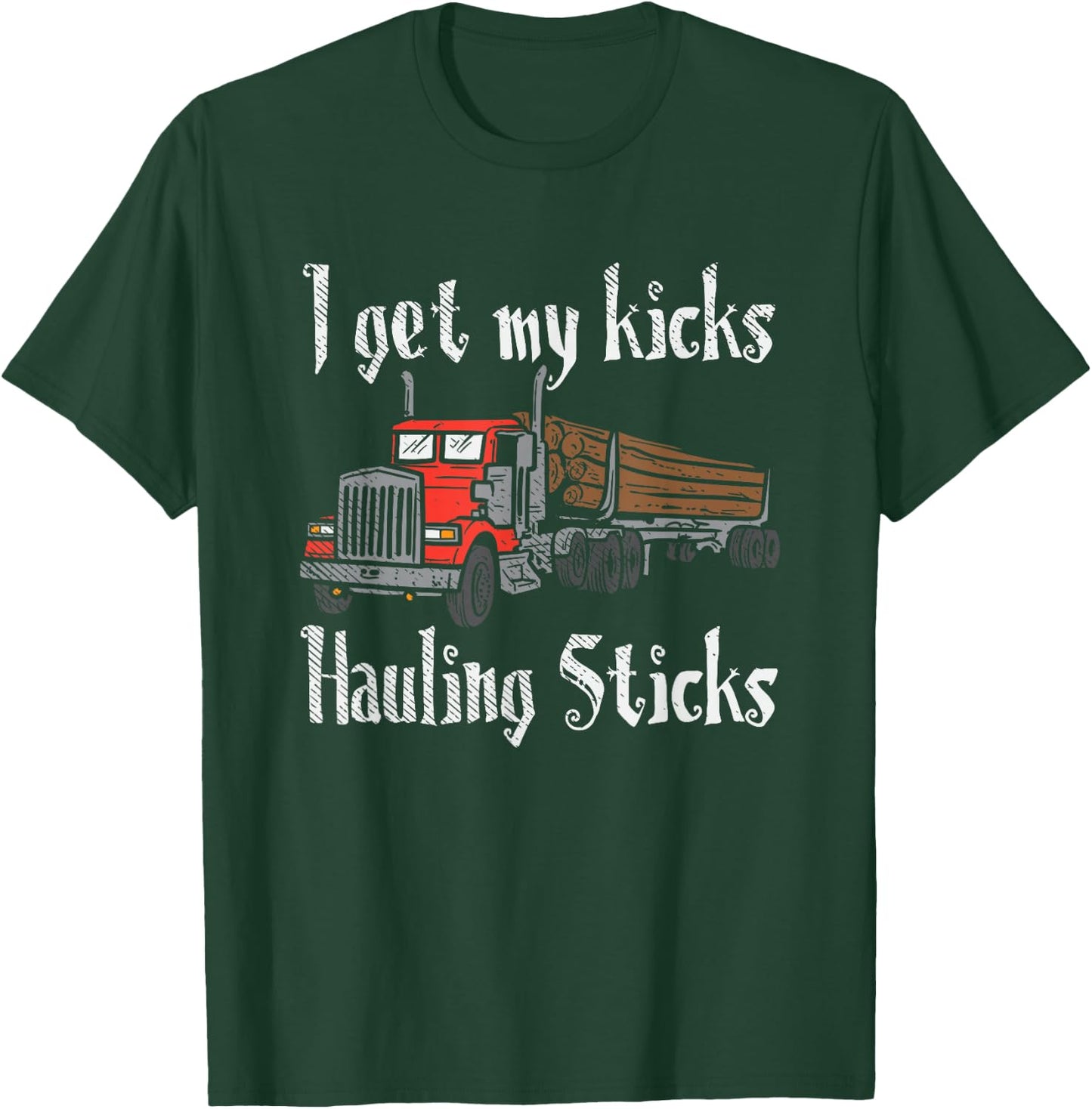 I Get Kicks Hauling Sticks Lumberjack Trucker Forestry Truck T-Shirt - T-Shirt | Forest