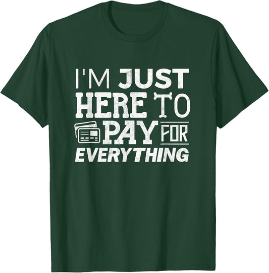 I'm Just Here To Pay For Everything Funny Mom Dad Papa T-Shirt - T-Shirt | Forest
