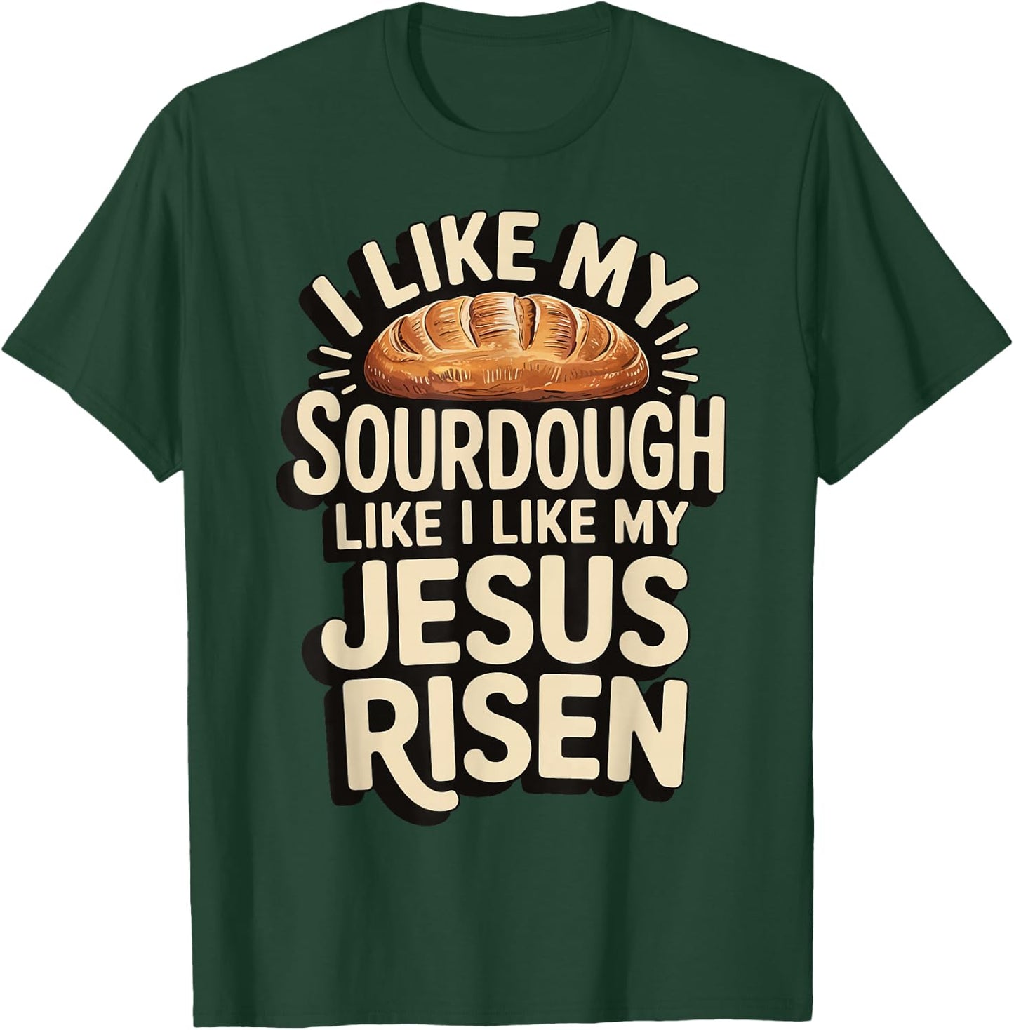 I Like My Sourdough Like I Like My Jesus Risen T-Shirt - T-Shirt | Forest
