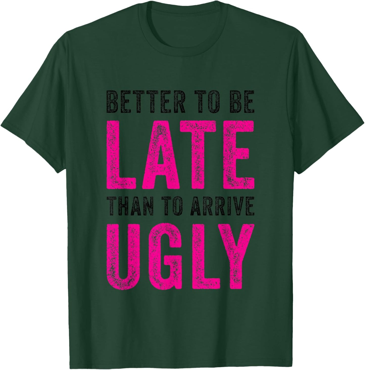 Better to Be Late Than to Arrive Ugly Funny Sarcastic Quote T-Shirt - T-Shirt | Forest
