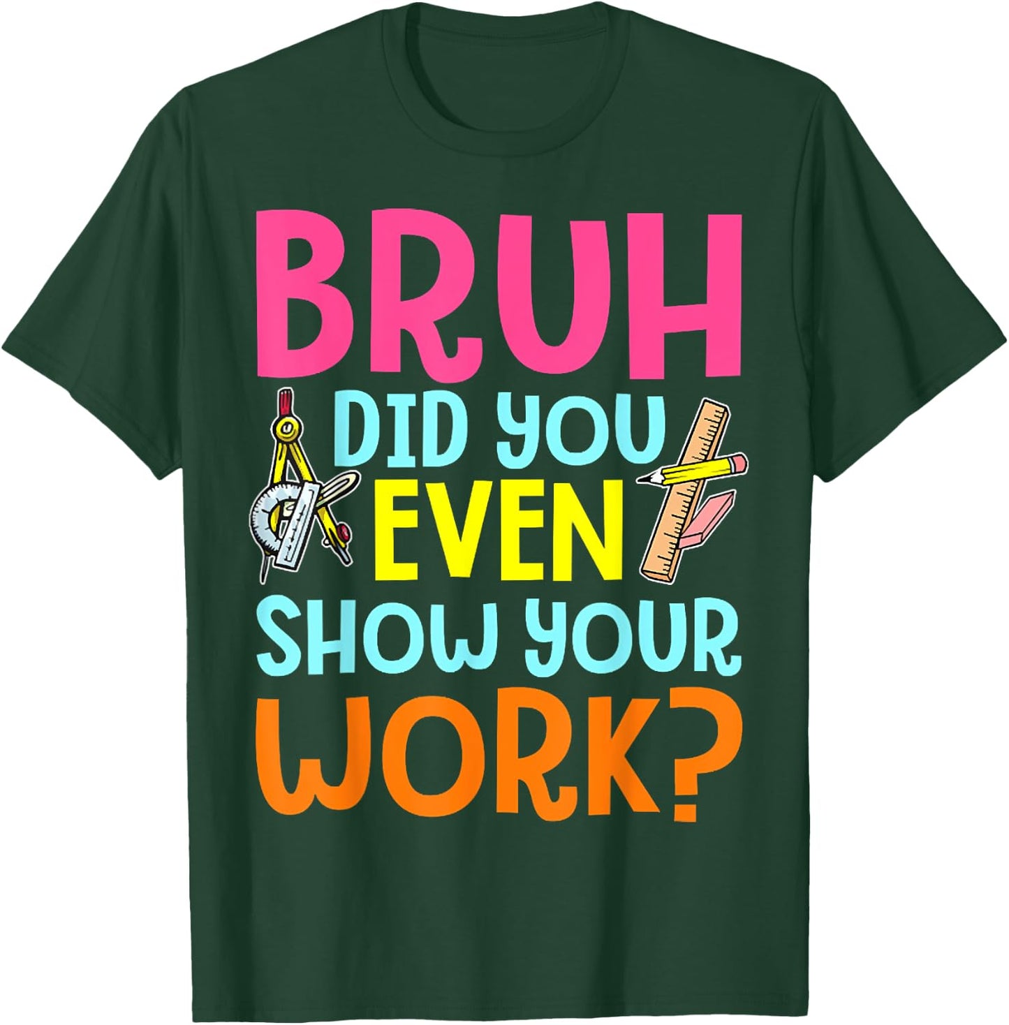 Bruh Did You Even Show Your Work Humorous Funny Math Teacher T-Shirt - T-Shirt | Forest