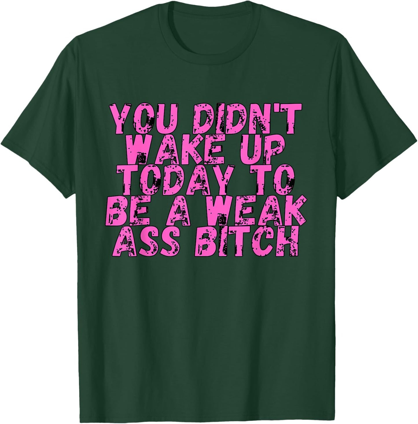 You Didnt Wake Up Today To Be A Weak Ass Bitch T-Shirt - T-Shirt | Forest