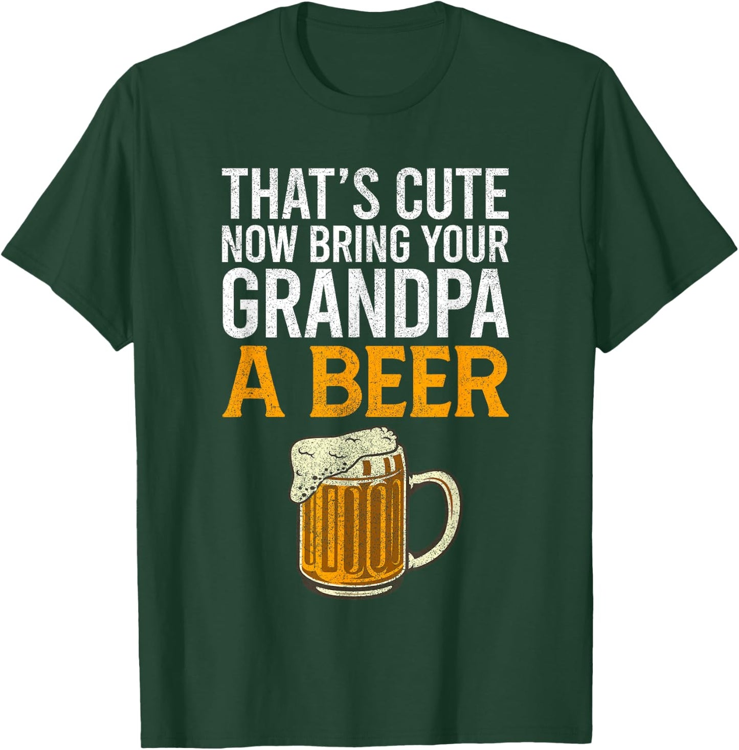 That's Cute Now Bring Your Grandpa A Beer , Father's Day T-Shirt - T-Shirt | Forest