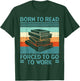 Born To Read Go Work Funny Book Reading Librarian Men Women T-Shirt - T-Shirt | Forest