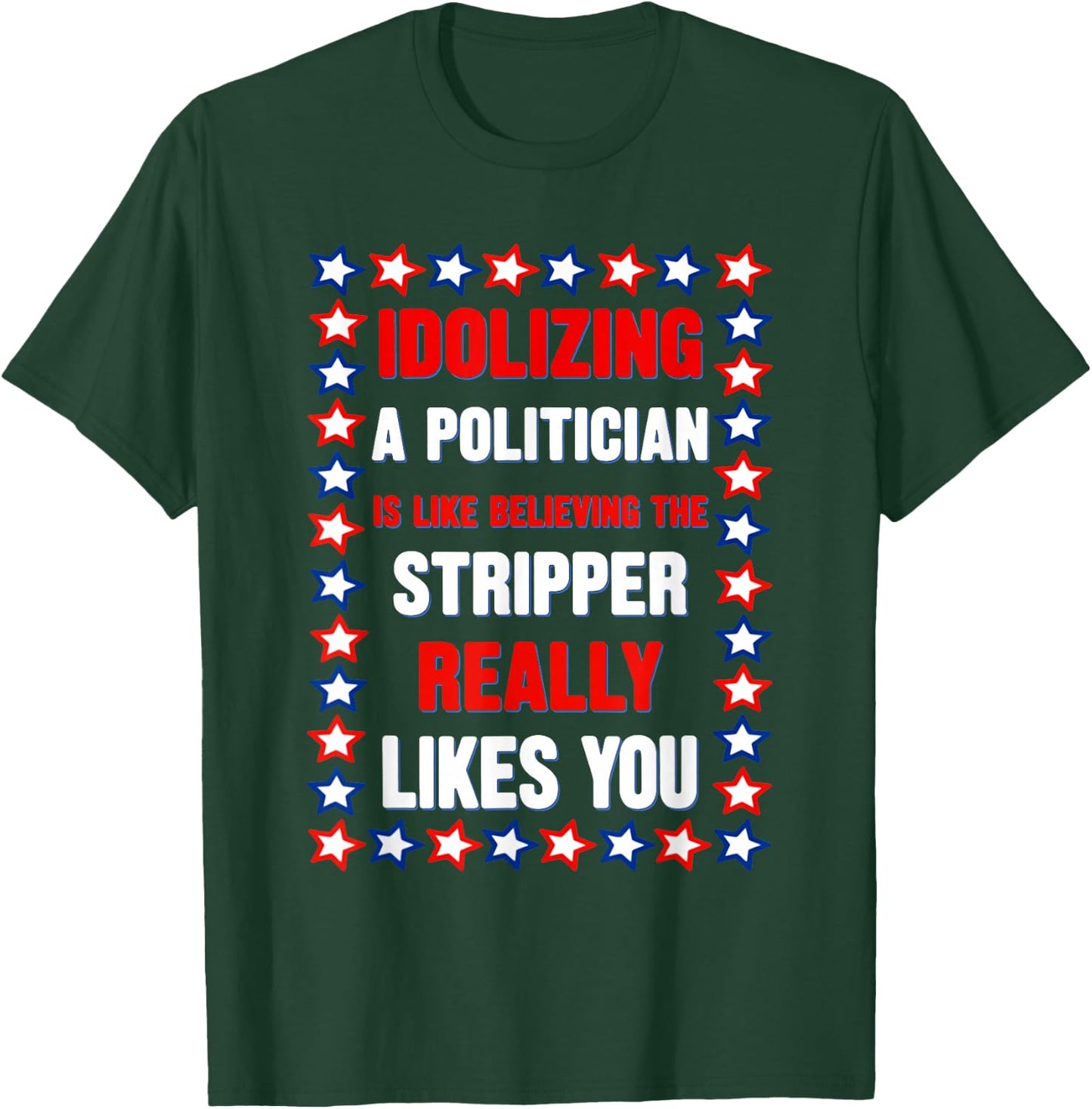 Idolizing A Politician is Like Believing The Stripper Really T-Shirt - T-Shirt | Forest