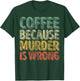Funny Coffee Lover Shirt Coffee Because Murder Is Wrong T-Shirt - T-Shirt | Forest