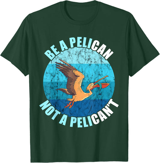 Be A Pelican Not A Pelican't Pelican Lover Pelican Bird T-Shirt - T-Shirt | Forest