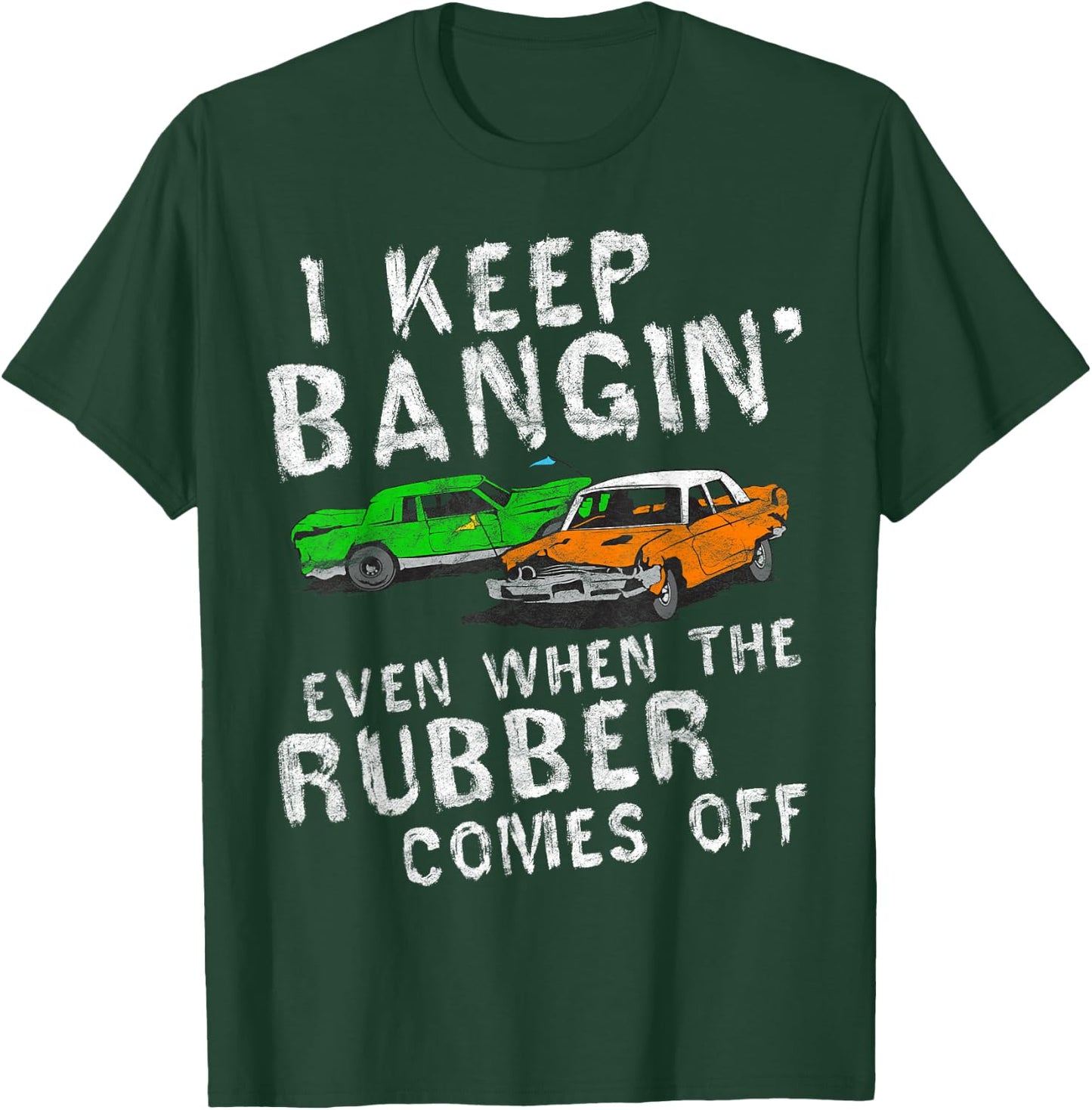 I Keep Bangin Rubber Comes Off Demolition Derby Demo Driver T-Shirt - T-Shirt | Forest