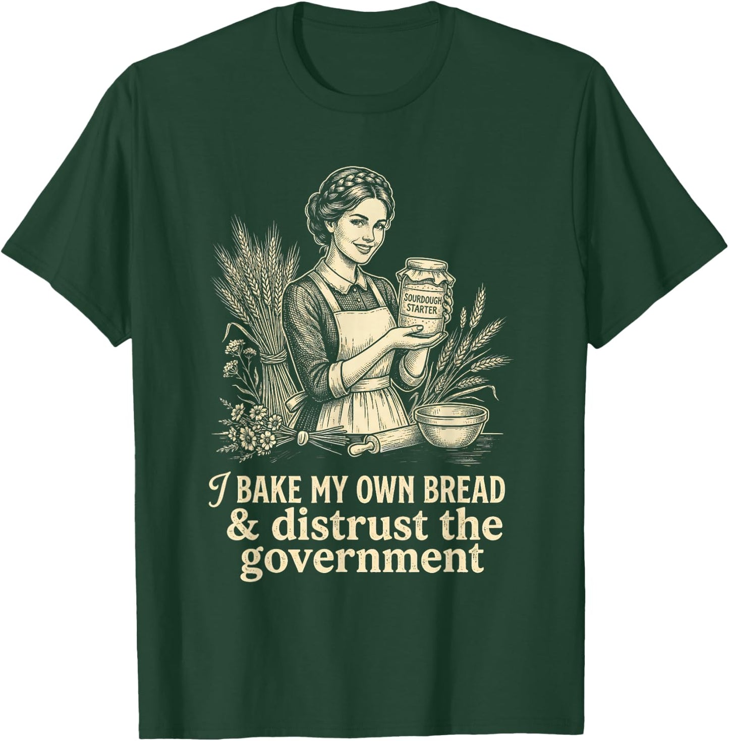 I Bake My Own Bread Distrust Government Sourdough Baker T-Shirt - T-Shirt | Forest