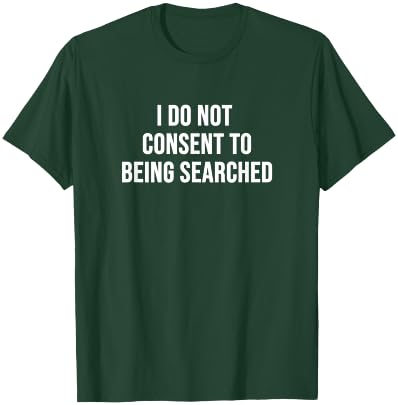 I Do Not Consent to Being Searched T-Shirt - T-Shirt | Forest