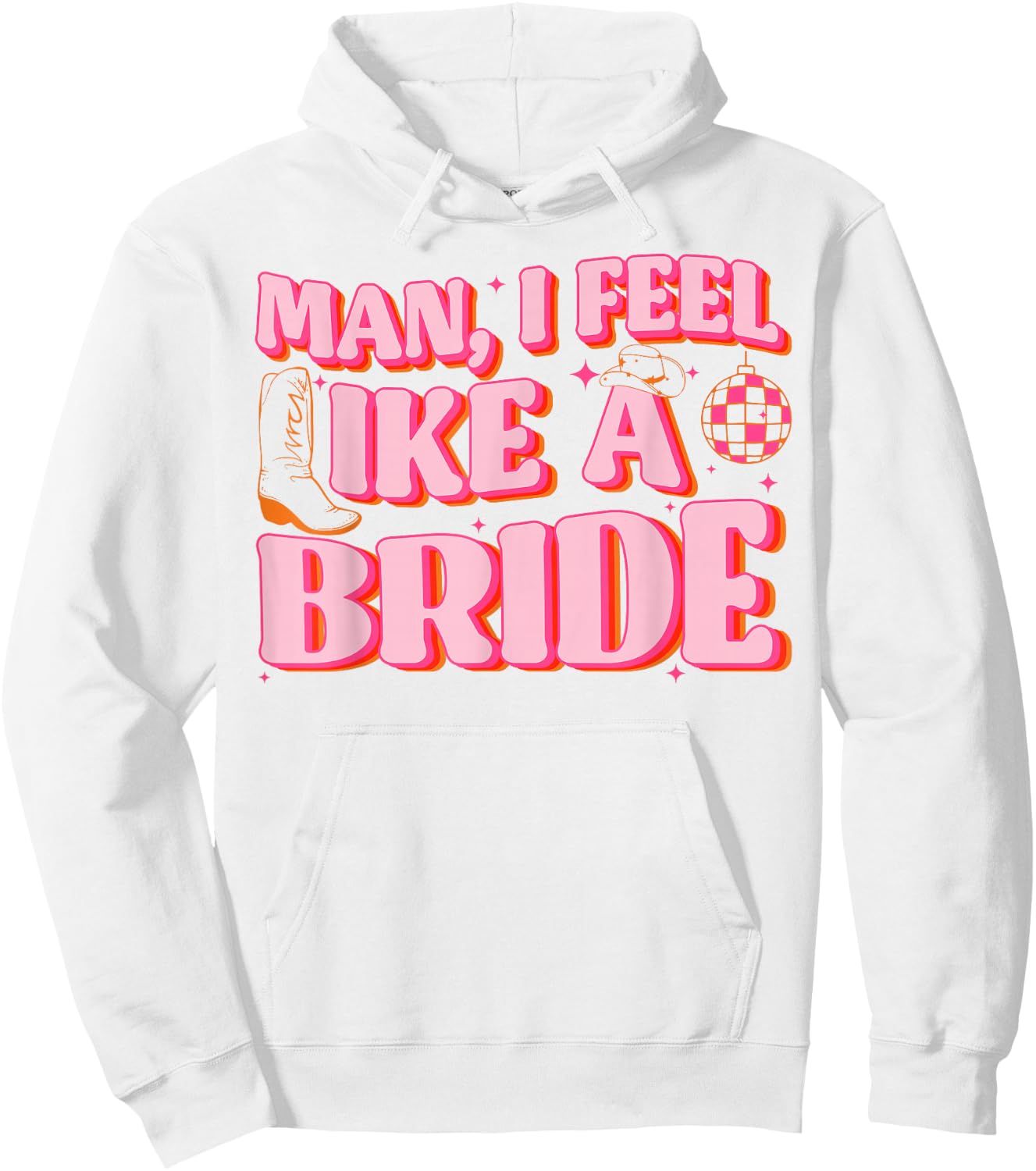 Man I Feel Like A Bride Cowgirl Hat Boots Bachelorette Party Hoodie - Hoodie | White