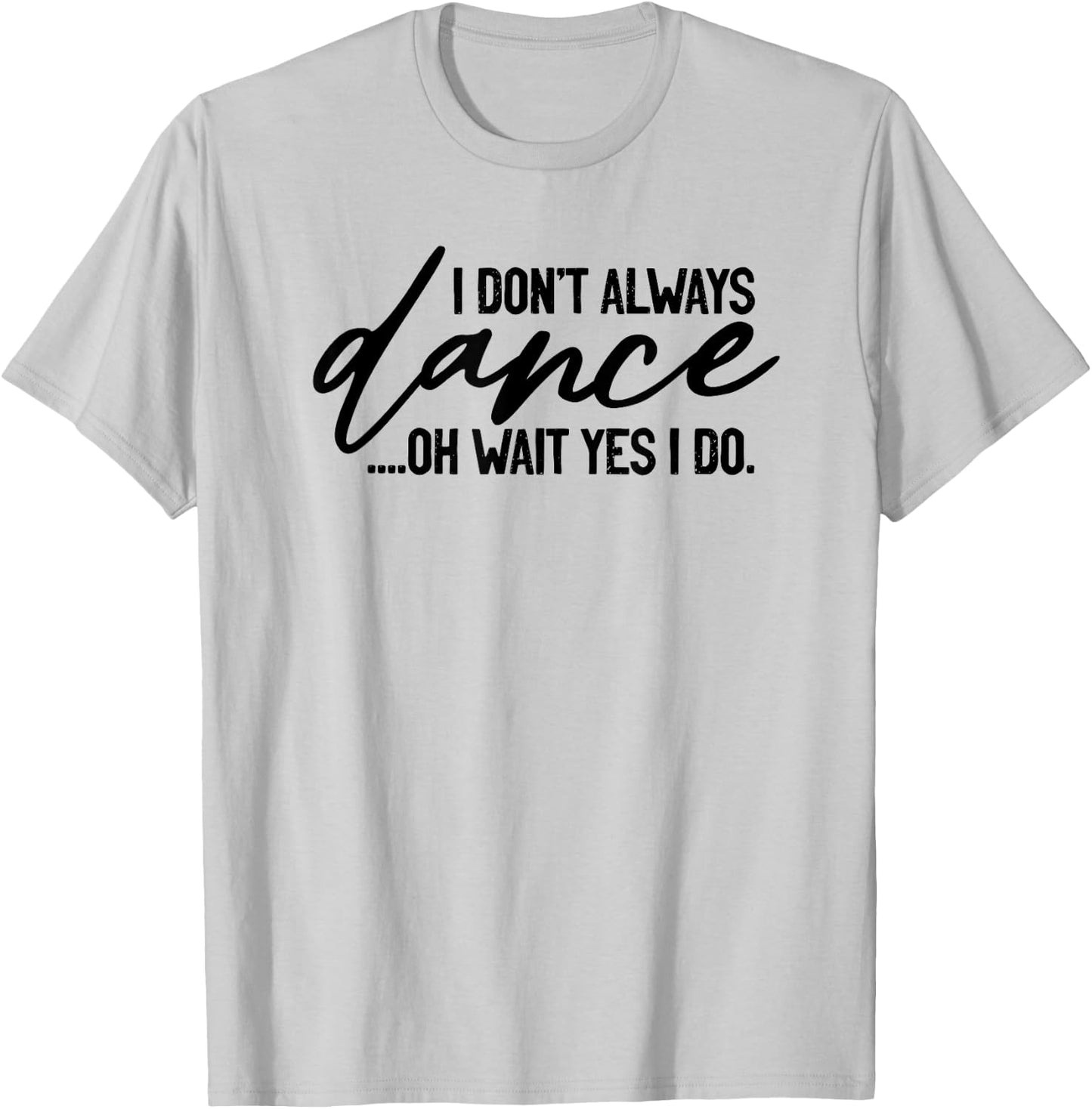 I Don't Always Dance Oh Wait Yes I Do, Funny Ballet T-Shirt - T-Shirt | Ash