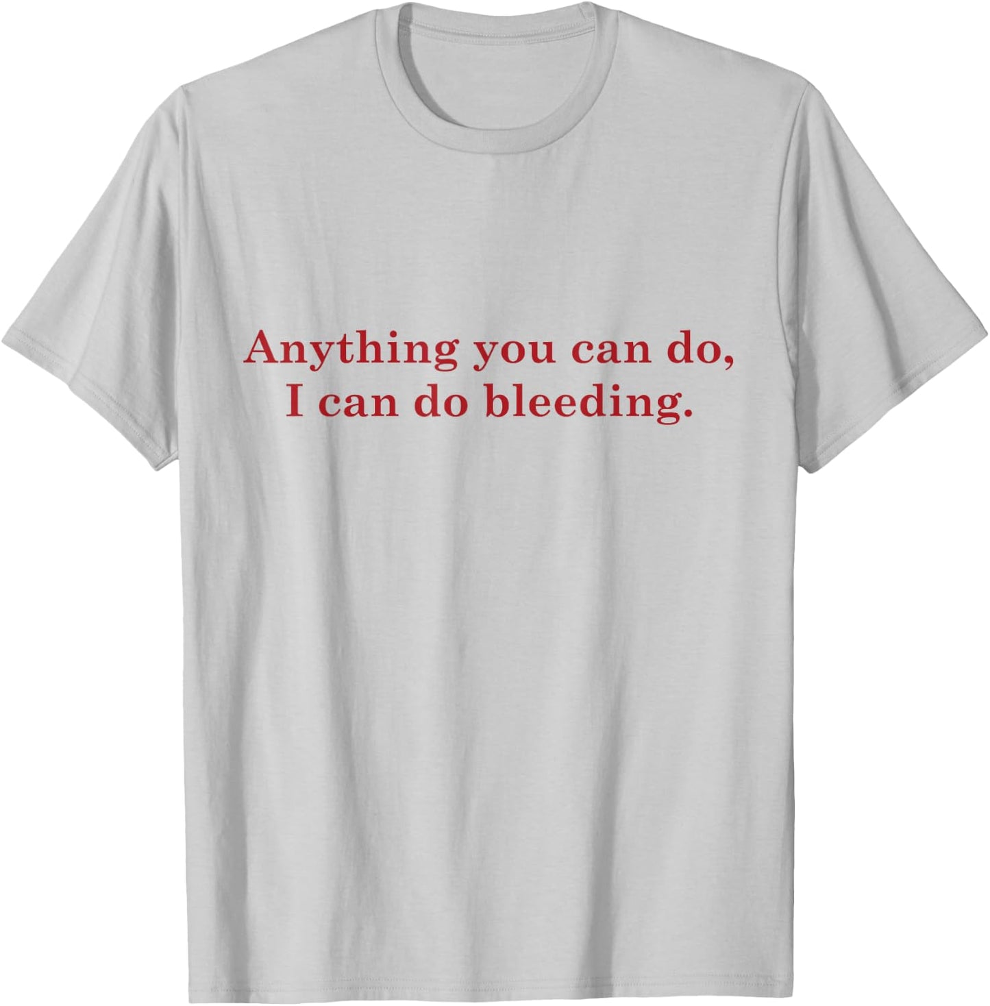 Anything You Can Do I Can Do Bleeding Shirt Women Power Gift T-Shirt - T-Shirt | Ash
