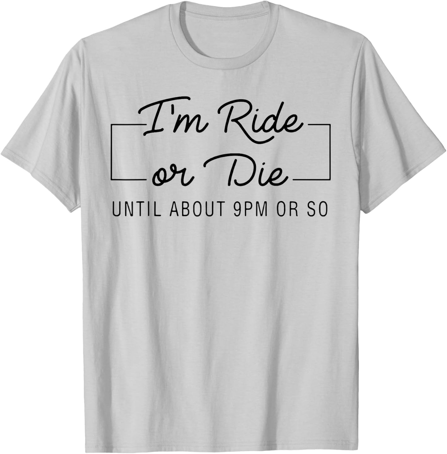 I'm Ride Or Die Until about 9pm Or So T-Shirt - T-Shirt | Ash