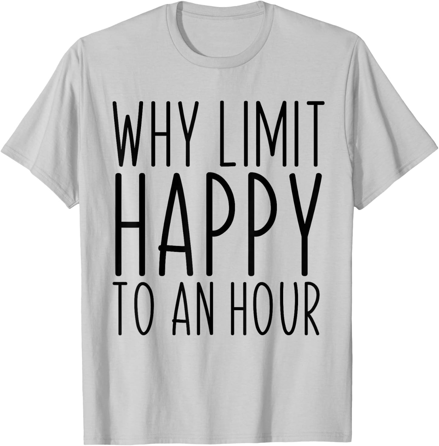 Why Limit Happy To An Hour Funny T-Shirt - T-Shirt | Ash