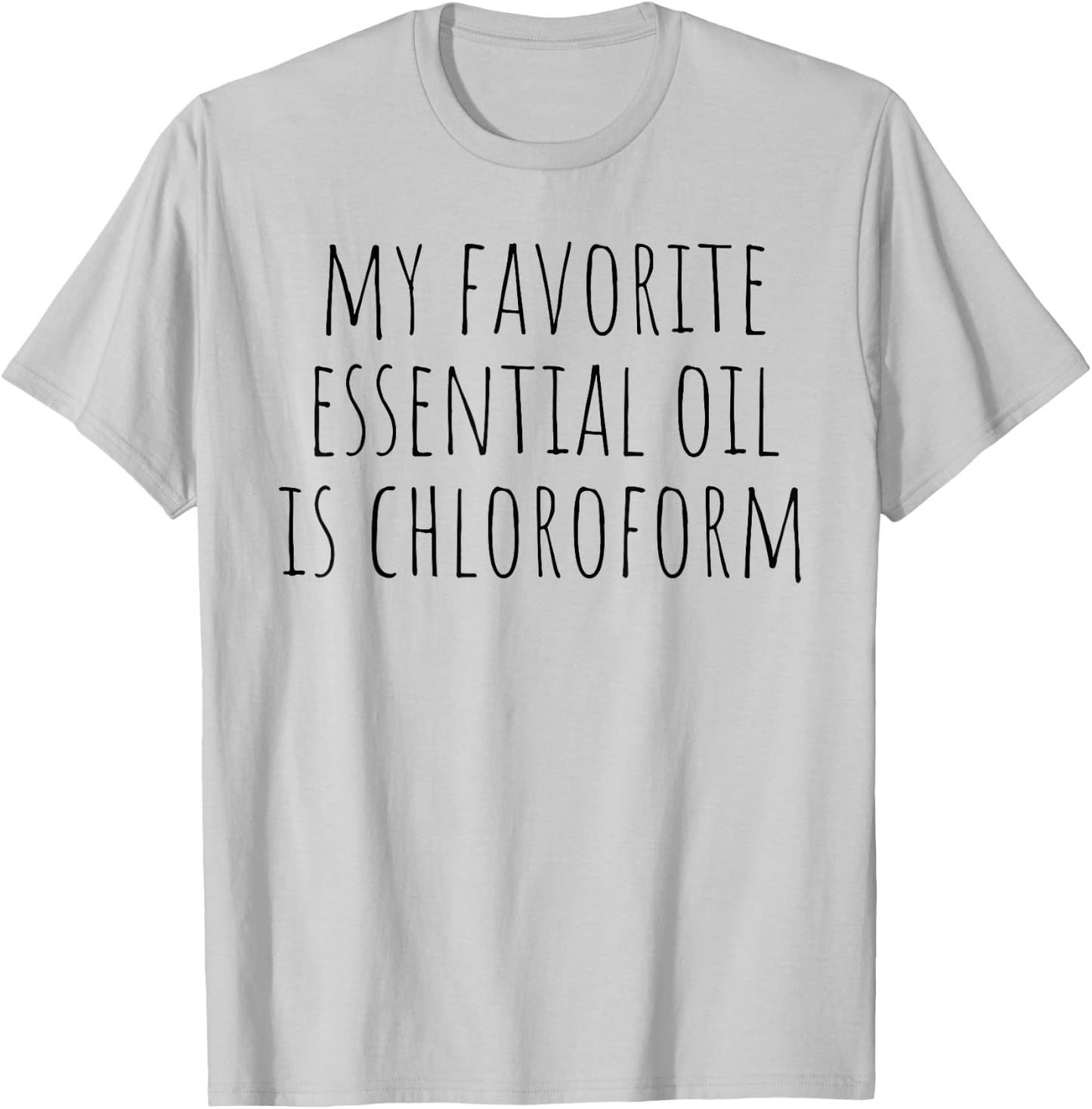 My Favorite Essential Oil Is Chloroform Funny Sarcastic T-Shirt - T-Shirt | Ash