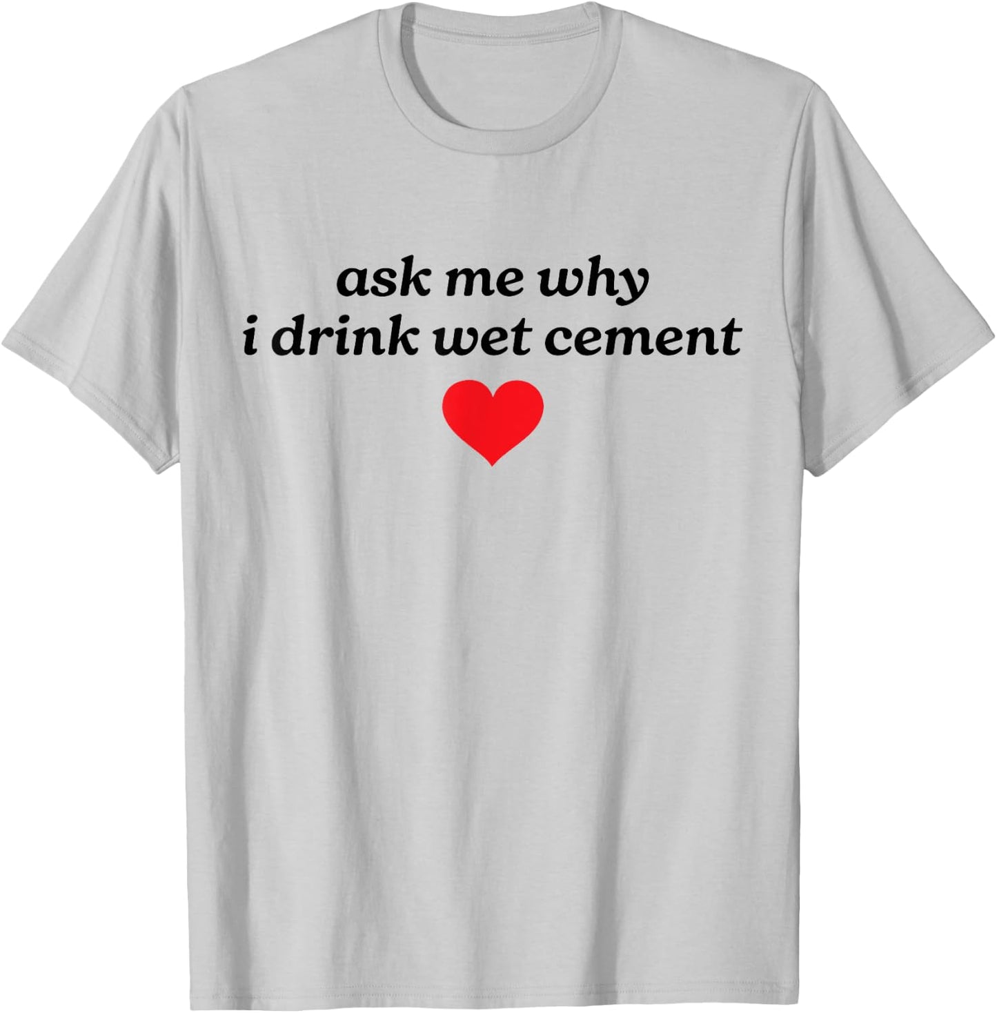 Ask Me Why I Drink Wet Cement Gen Z Y2K Meme Funny Weird T-Shirt - T-Shirt | Ash