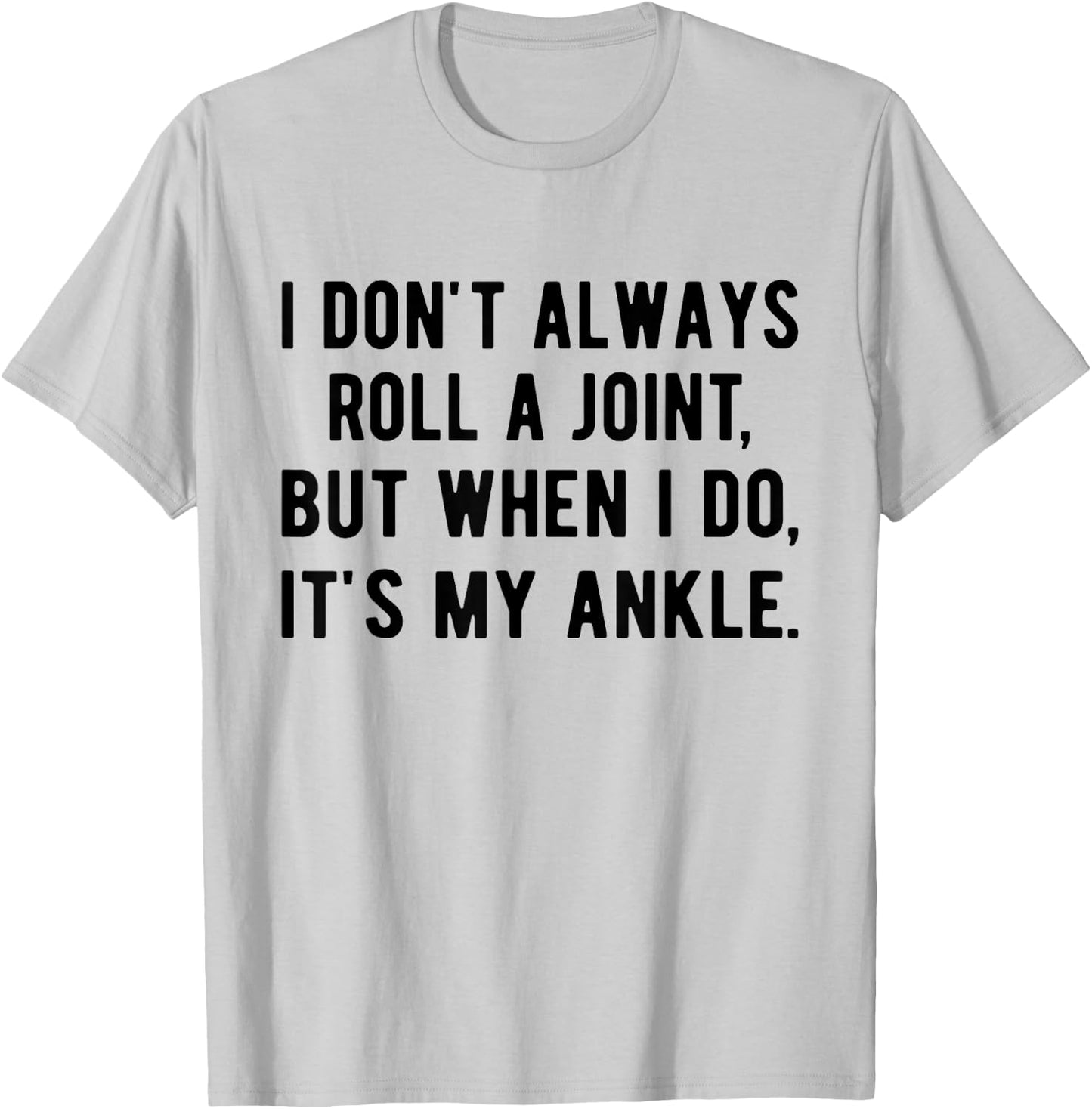 I Don't Always Roll A Joint But When I Do, It's My Ankle T-Shirt - T-Shirt | Ash
