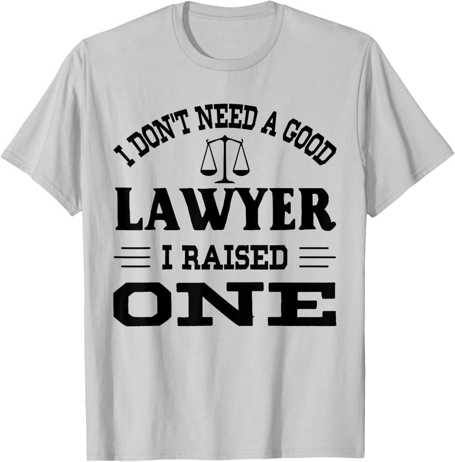 I Don't Need A Good Lawyer I Raised One T-Shirt - T-Shirt | Ash