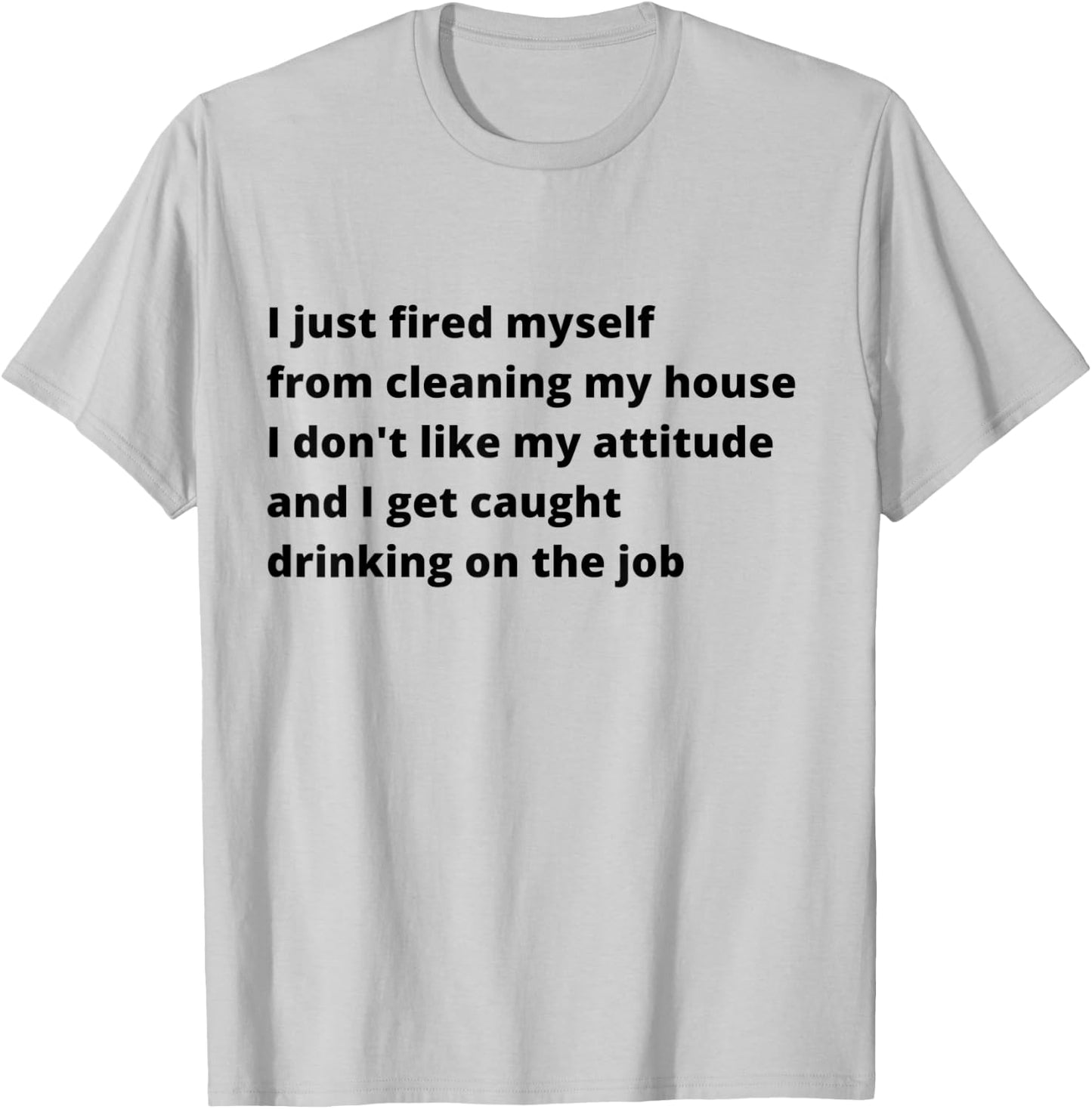I Just Fired Myself From Cleaning My House Funny T-Shirt - T-Shirt | Ash
