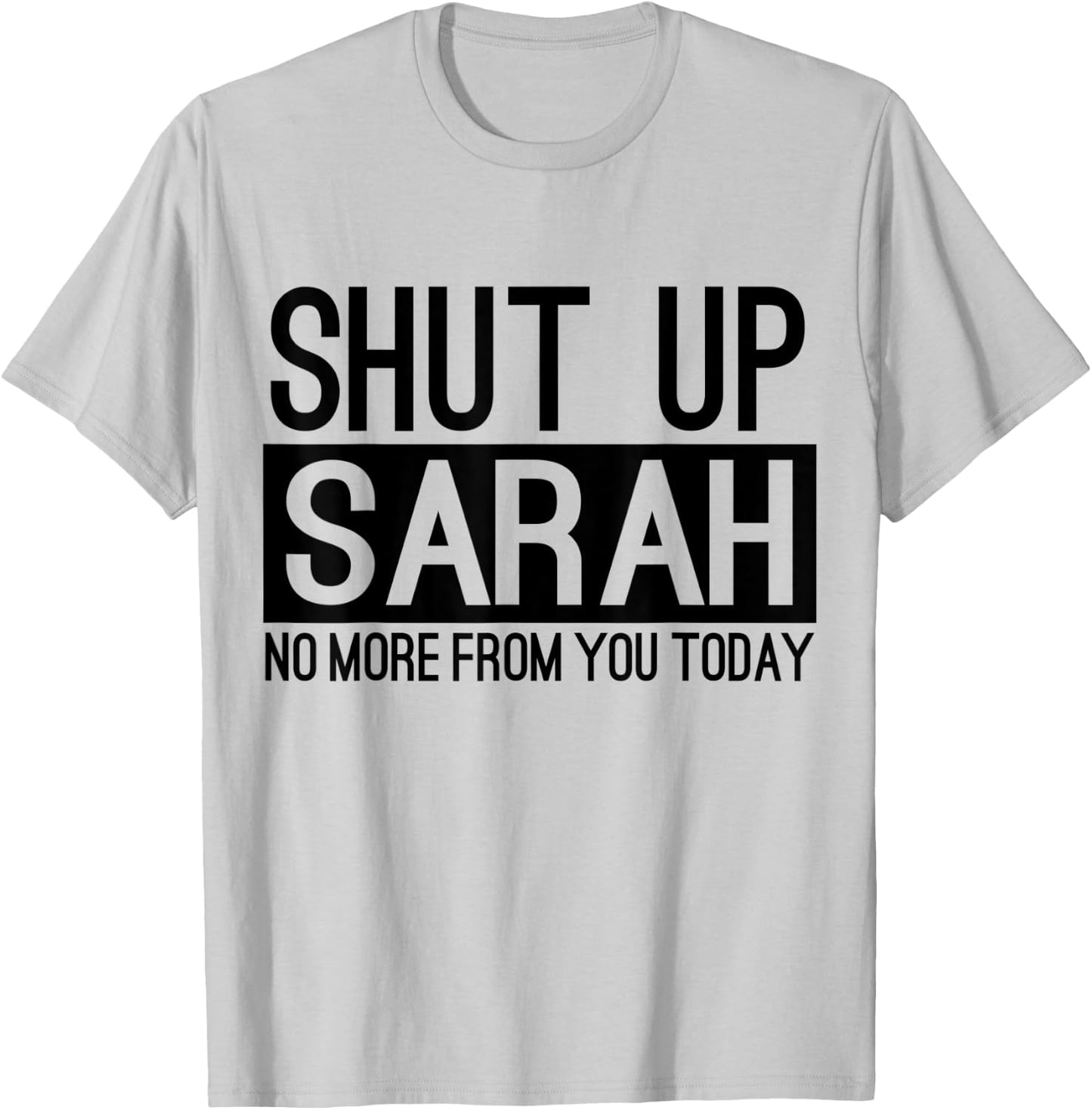 Shut Up Sarah No More From You Today Funny T-Shirt - T-Shirt | Ash