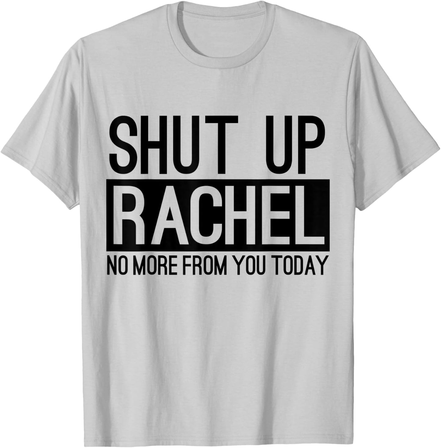 Shut Up Rachel No More From You Today Funny T-Shirt - T-Shirt | Ash