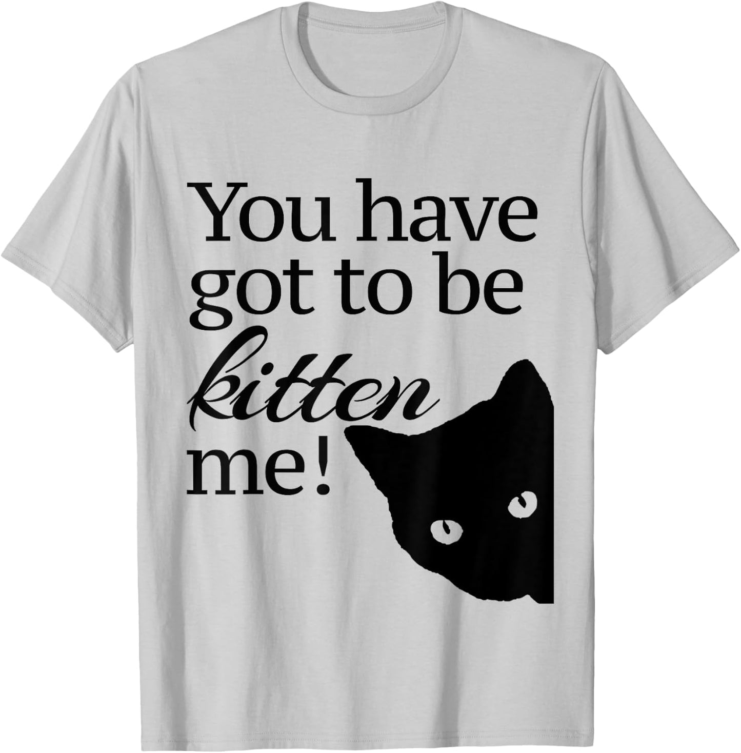 You have got to be Kitten' me! T-Shirt - T-Shirt | Ash