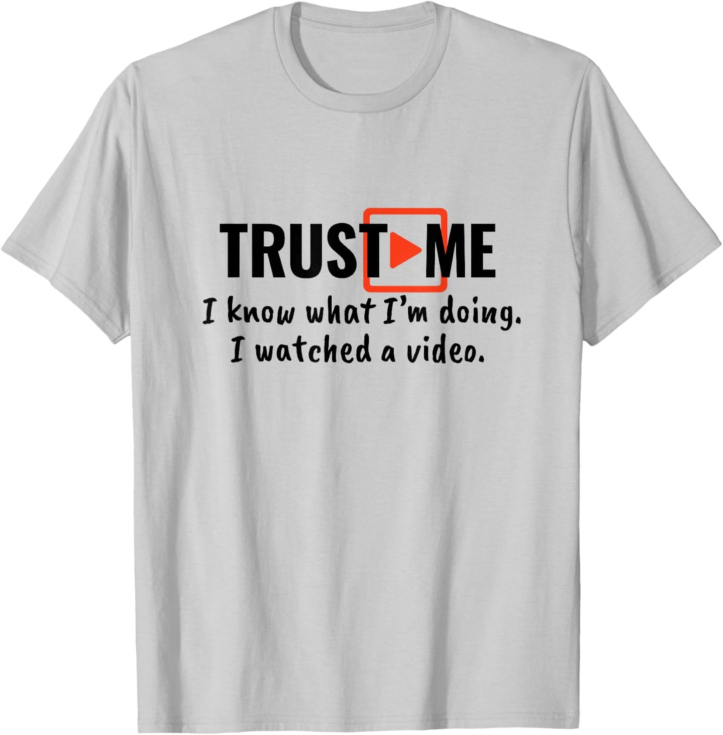 Trust Me I Know What I'm Doing I Watched a Video. T-Shirt - T-Shirt | Ash