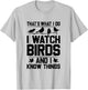 That's What I Do I Watch Birds And I Know Things Birding T-Shirt - T-Shirt | Ash