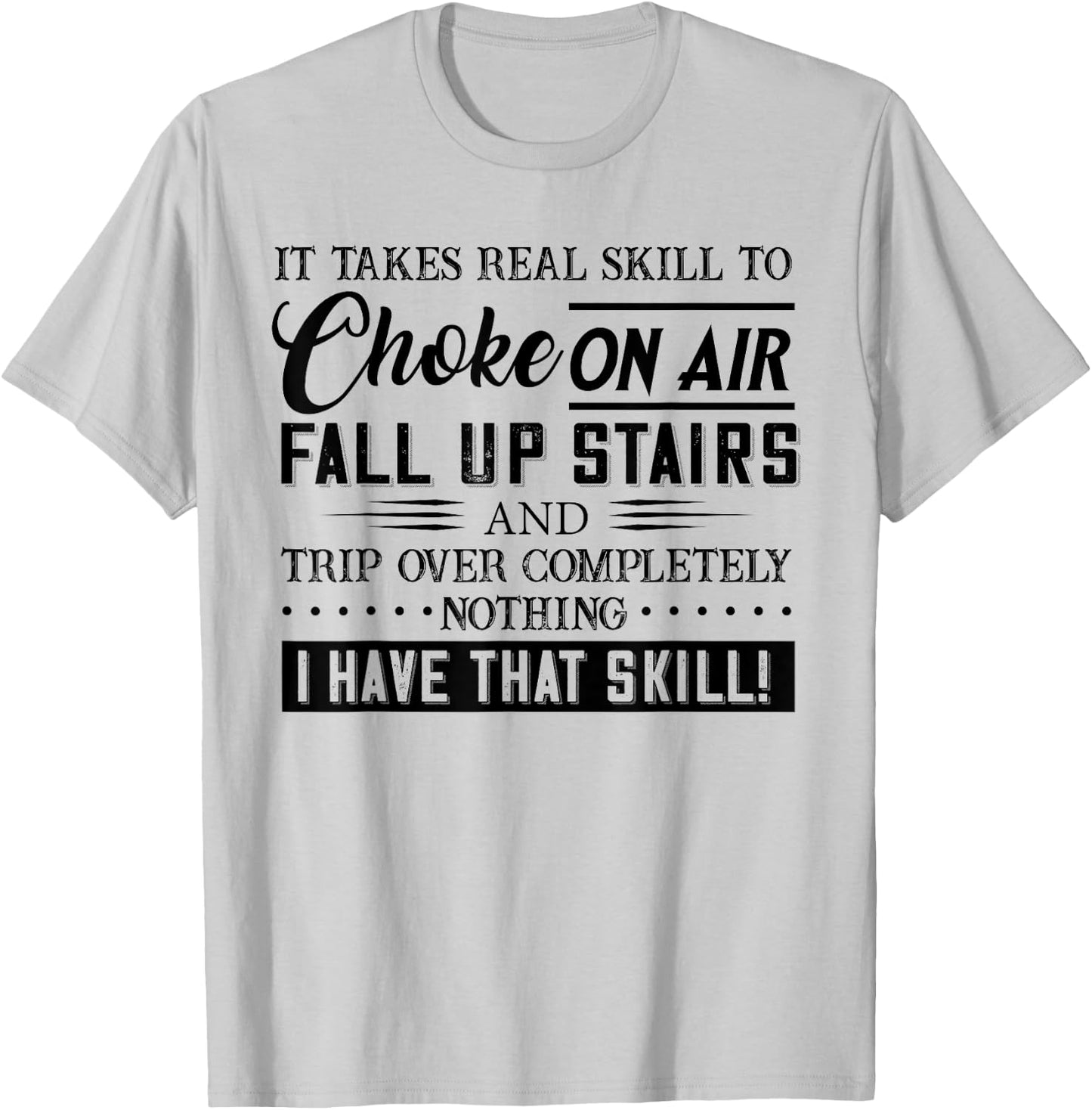 It Takes Real Skill To Choke On Air Fall Up Stairs And Trip T-Shirt - T-Shirt | Ash