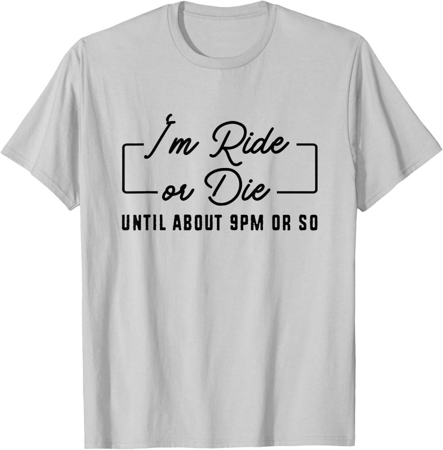 I'm Ride or Die Until About 9PM Or So T-Shirt - T-Shirt | Ash