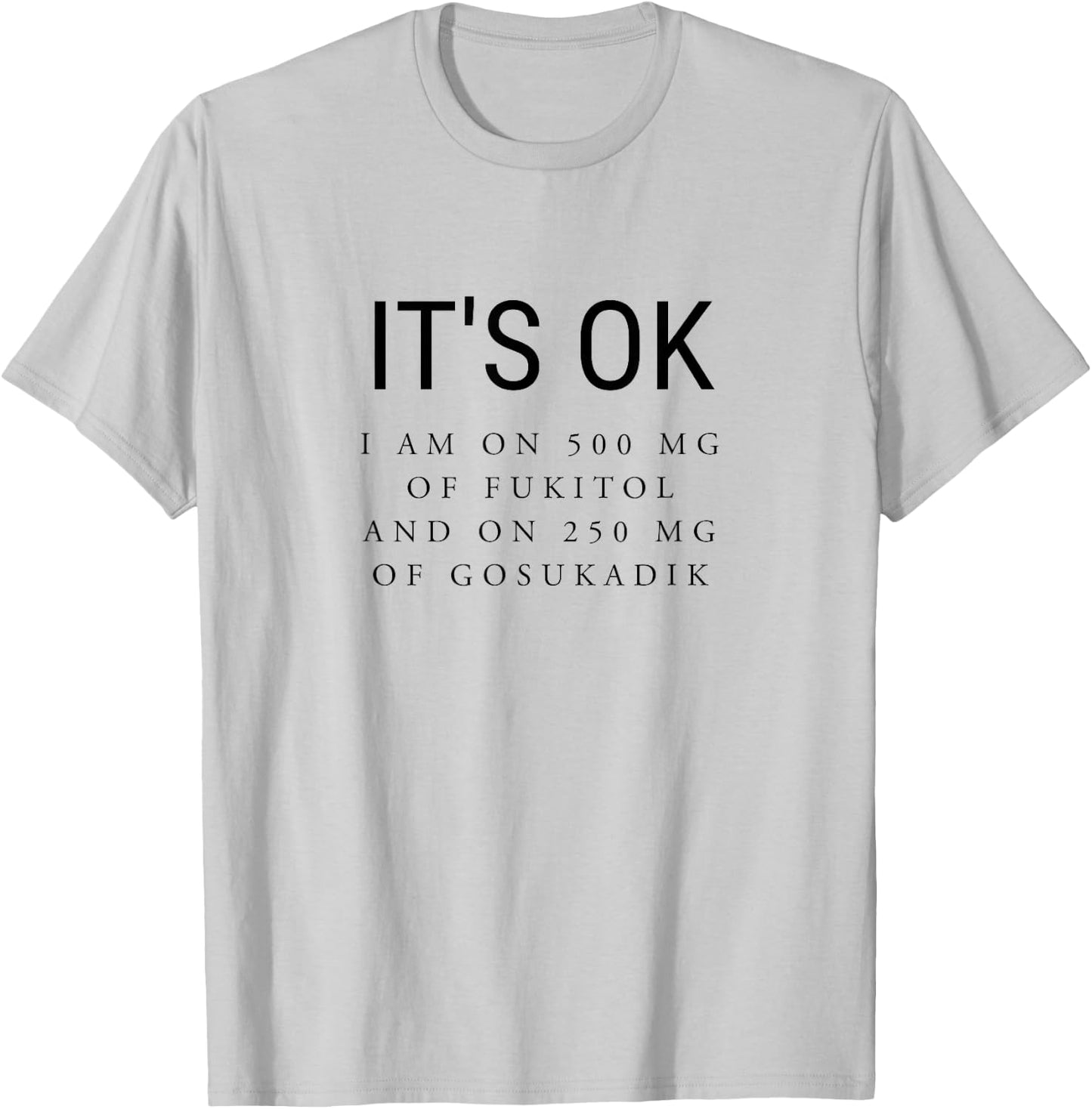 It's Ok I'm On 500mg of Fukitol and 205mg GOSUKADIK T-Shirt - T-Shirt | Ash