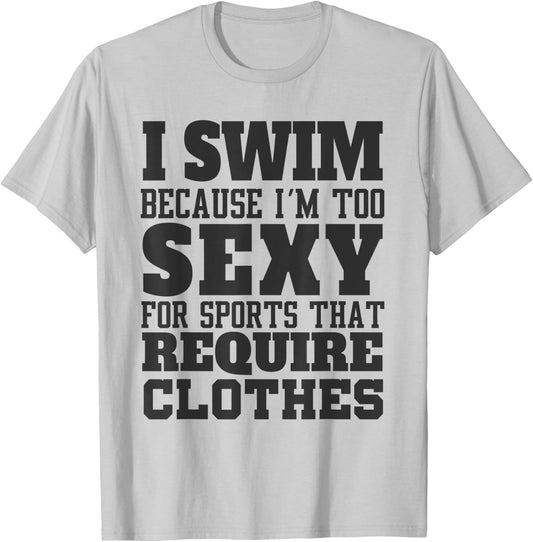 I Swim Because I'm to Sexy for Sports That Require Clothes T-Shirt - T-Shirt | Ash