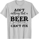 Aint Nothing That A Beer Cant Fix T-Shirt - T-Shirt | Ash