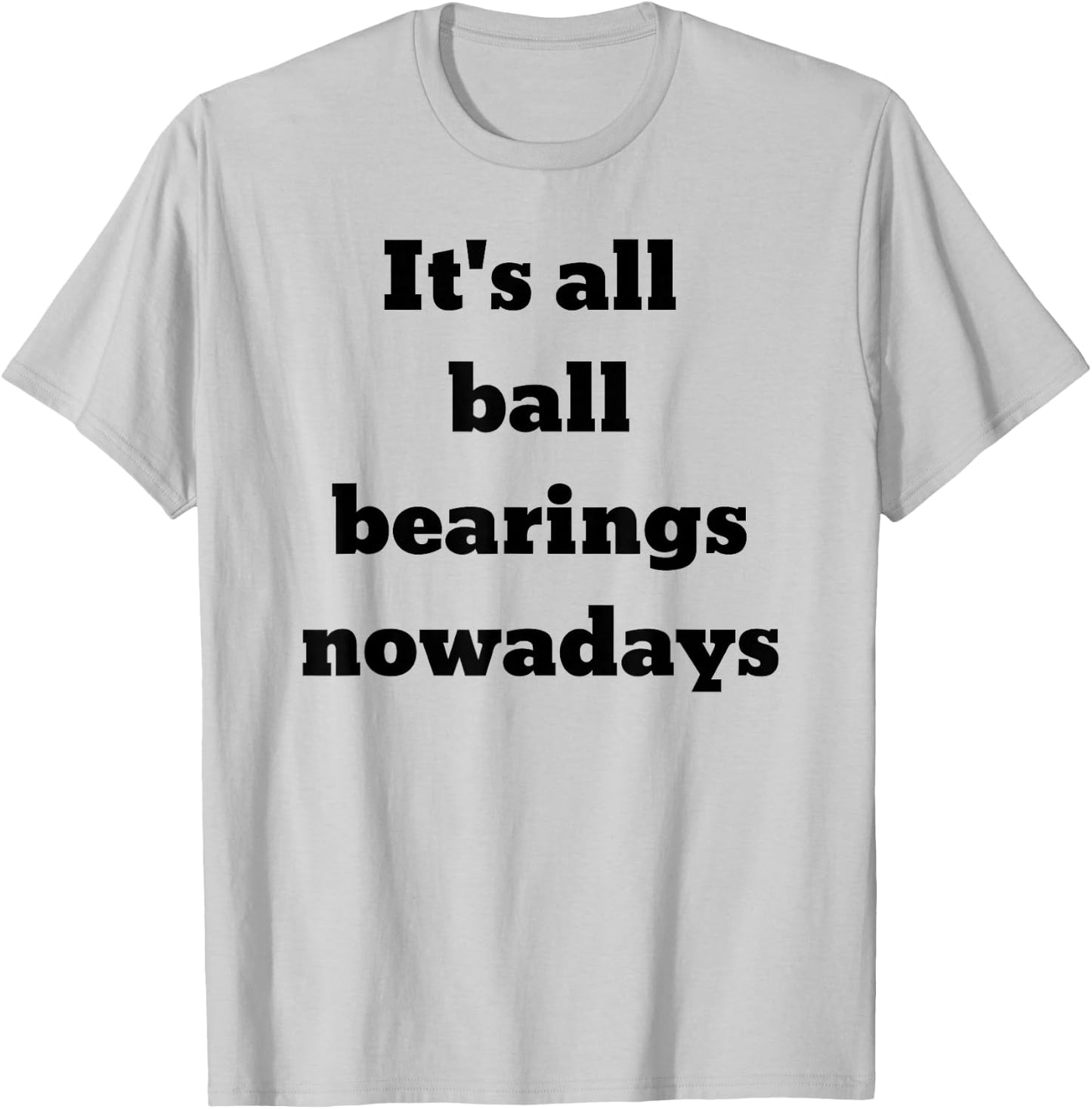 It's all ball bearings nowadays T-Shirt - T-Shirt | Ash