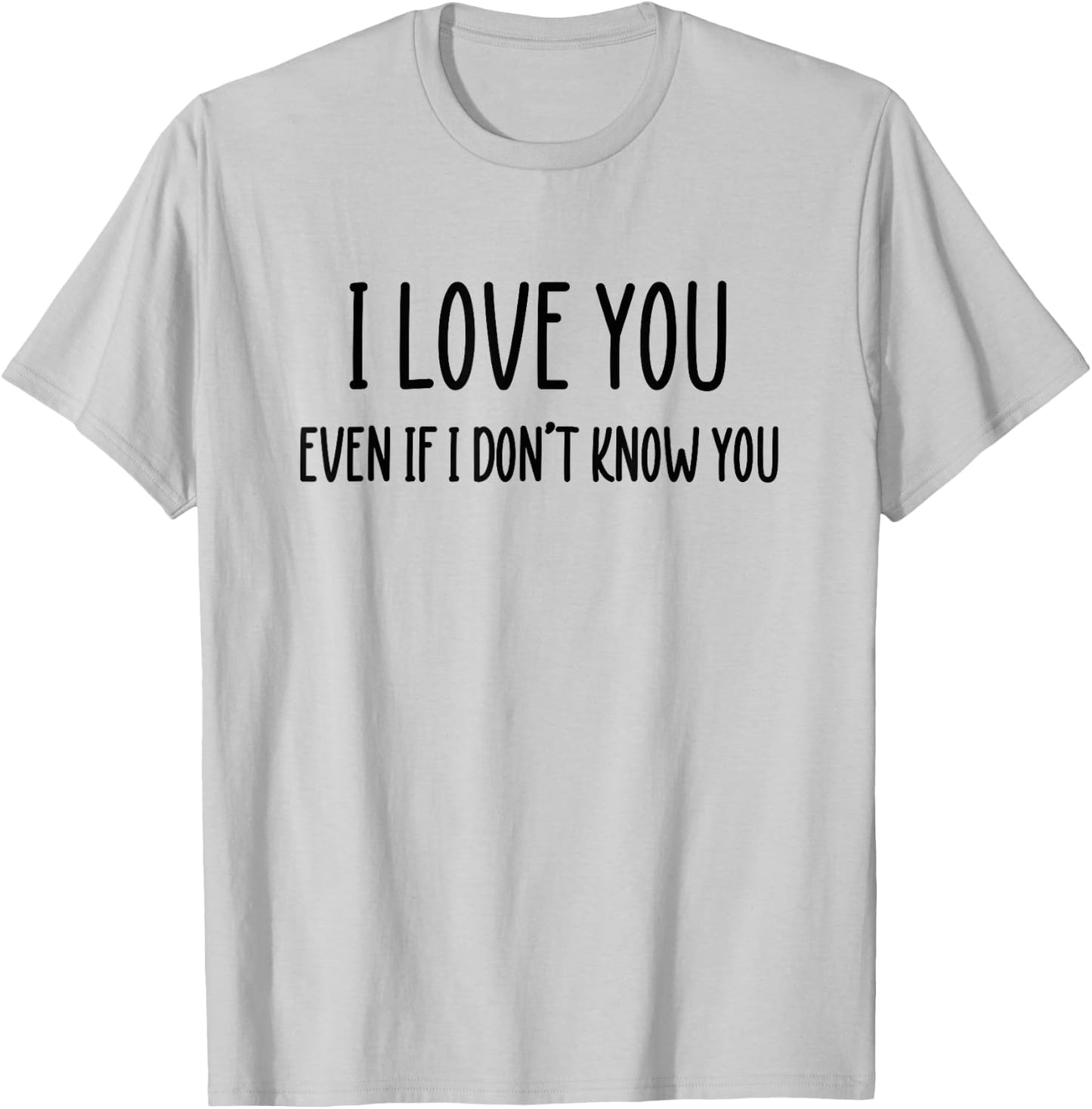 Fun Positive Shirts I Love You Even If I Don't Know You T-Shirt - T-Shirt | Ash