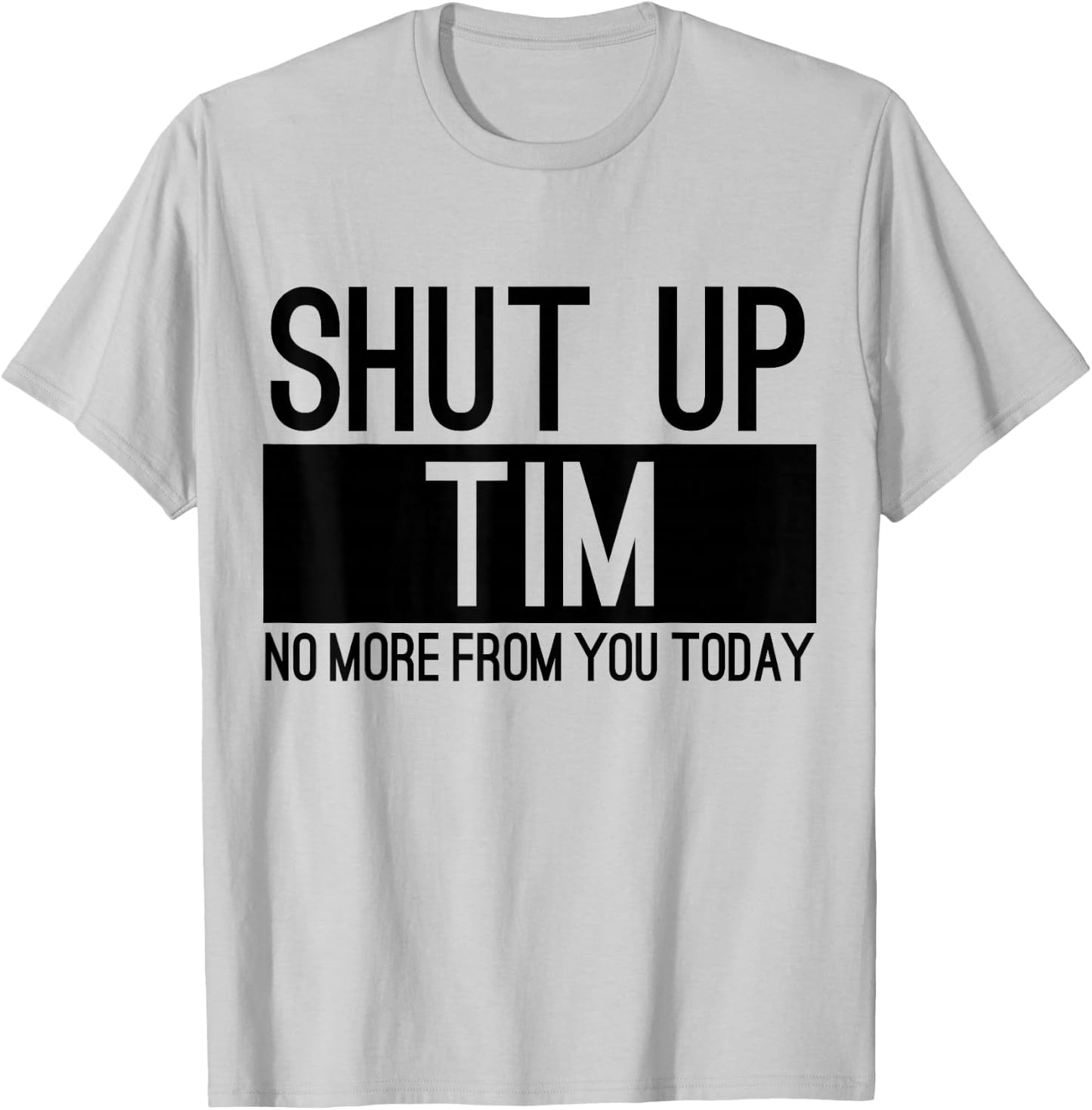 Shut Up Tim No More From You Today Funny T-Shirt - T-Shirt | Ash