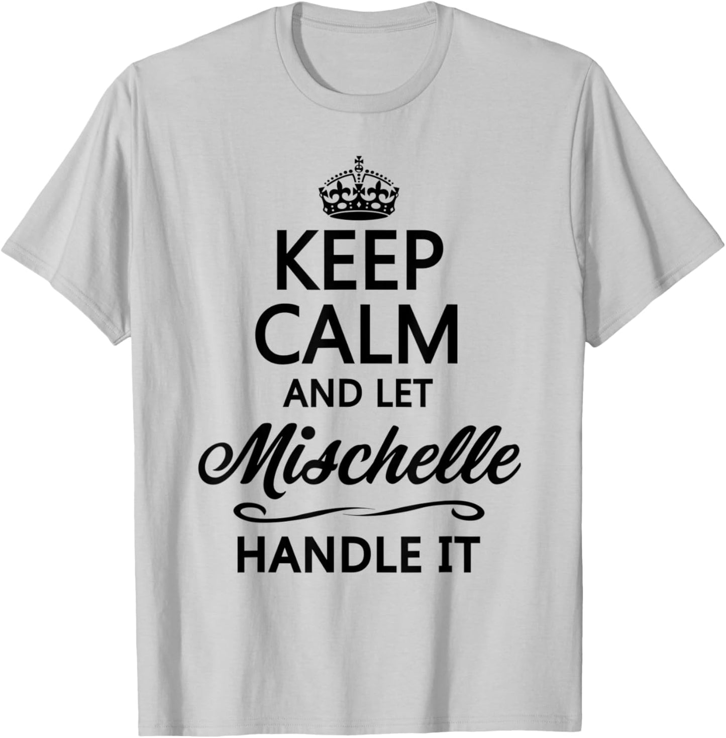 KEEP CALM and let MISCHELLE Handle It | Funny Name Gift T-Shirt - T-Shirt | Ash