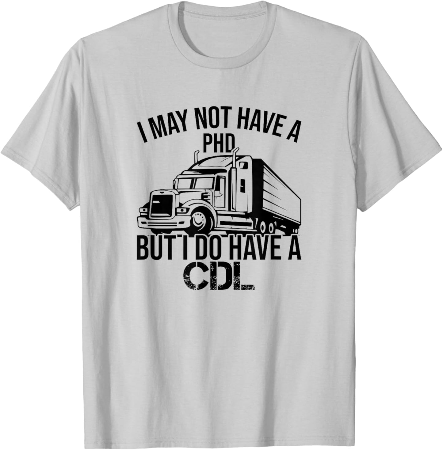I may Not Have A PHD But I Do Have A CDL Funny Truck Driving T-Shirt - T-Shirt | Ash
