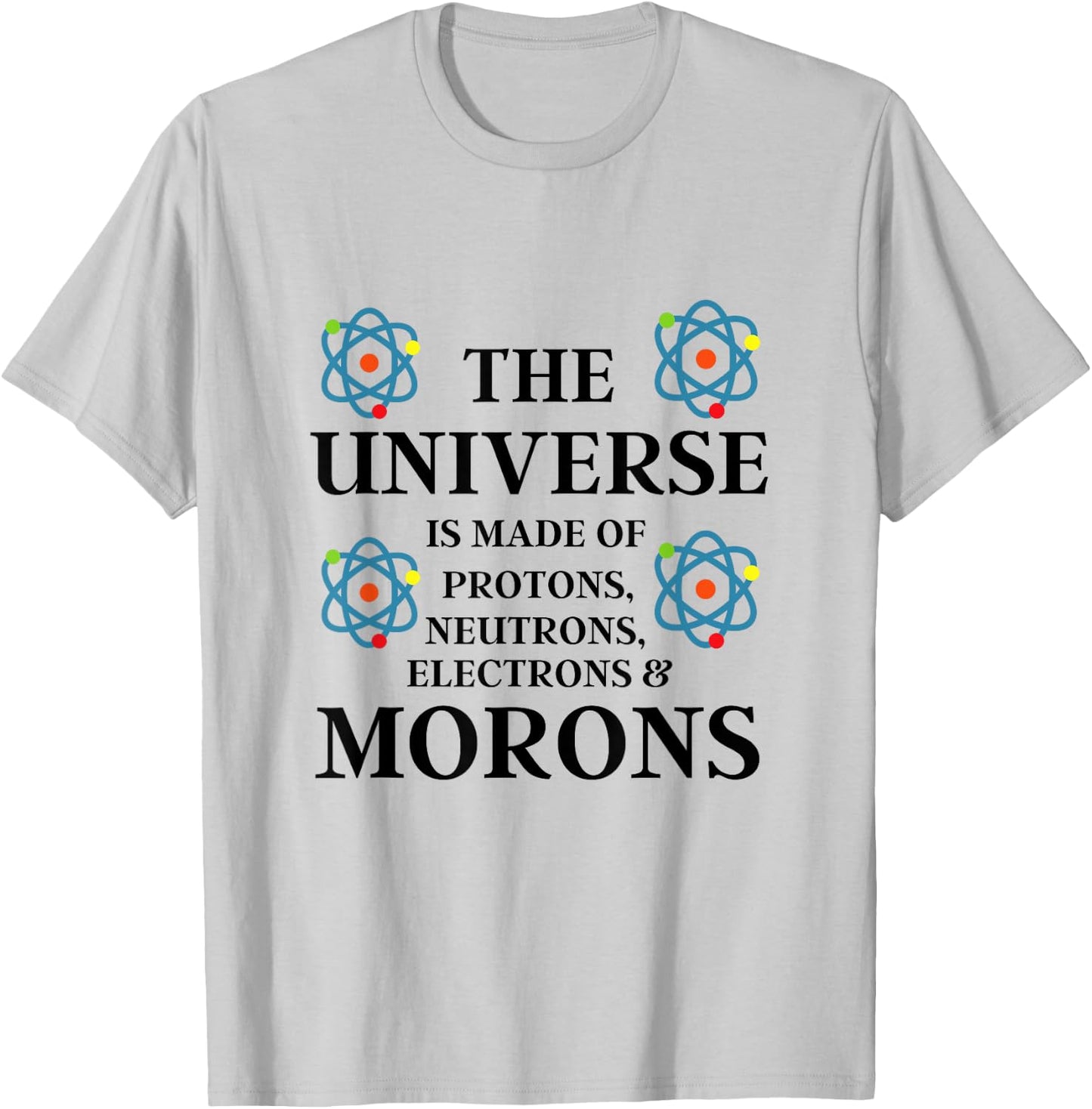 Science Quote - The Universe is made of Morons Funny T-Shirt - T-Shirt | Ash