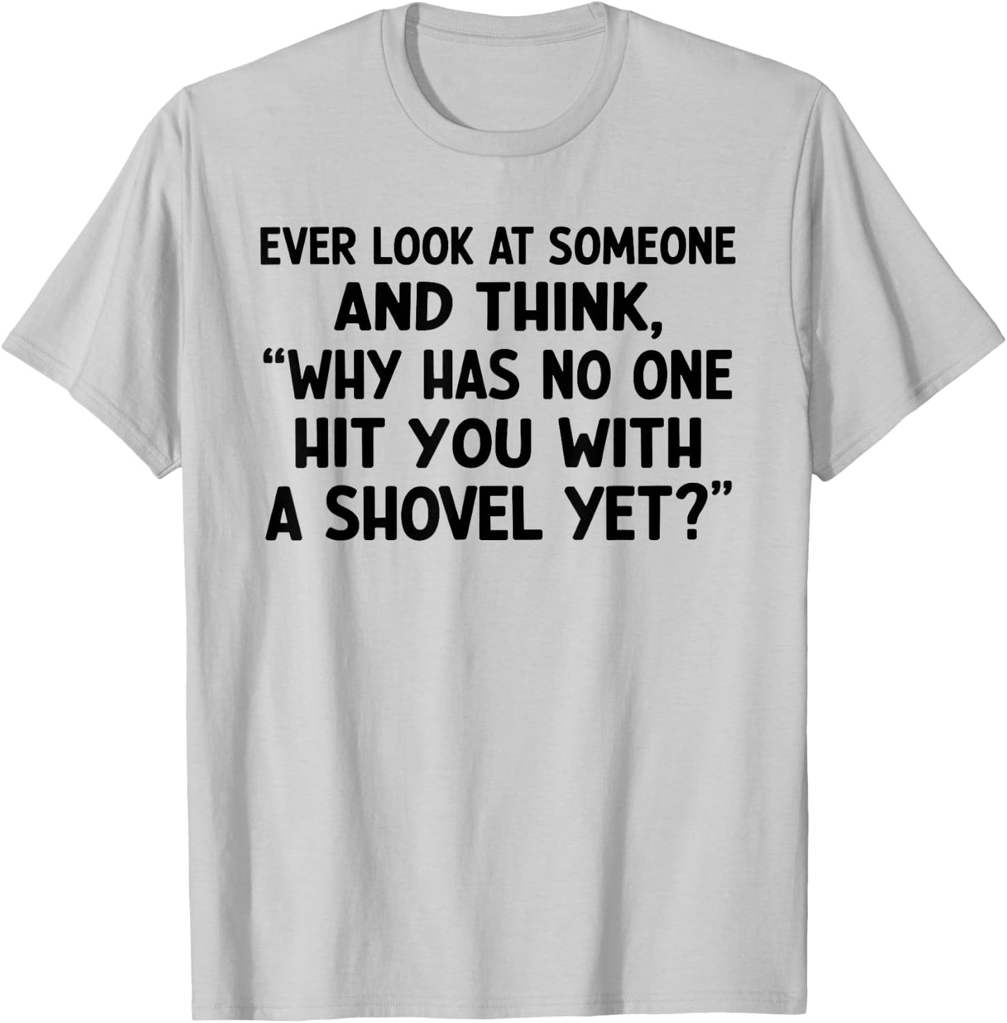 Ever Look at Someone and Think Why Has No One Hit T-Shirt - T-Shirt | Ash