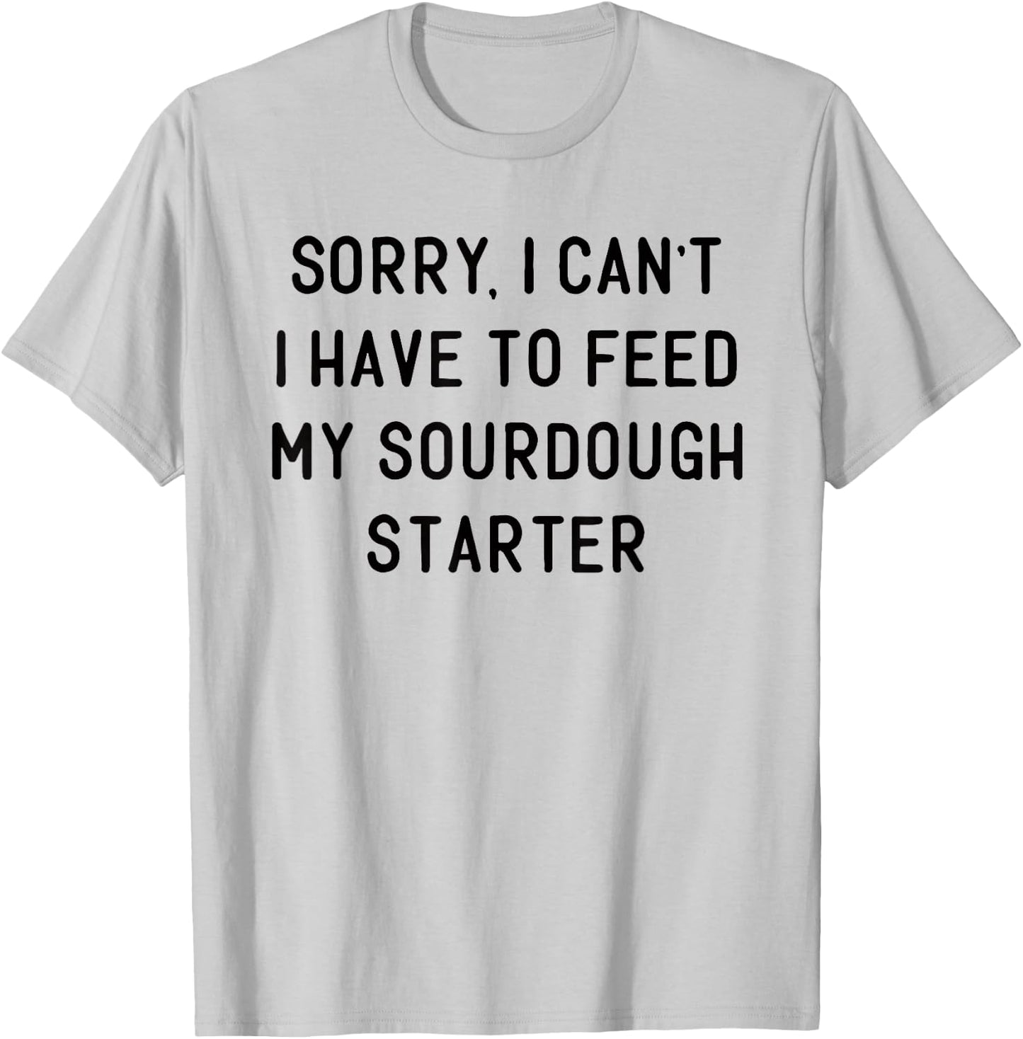 Sorry I Can't I Have To Feed My Sourdough Starter Baker T-Shirt - T-Shirt | Ash