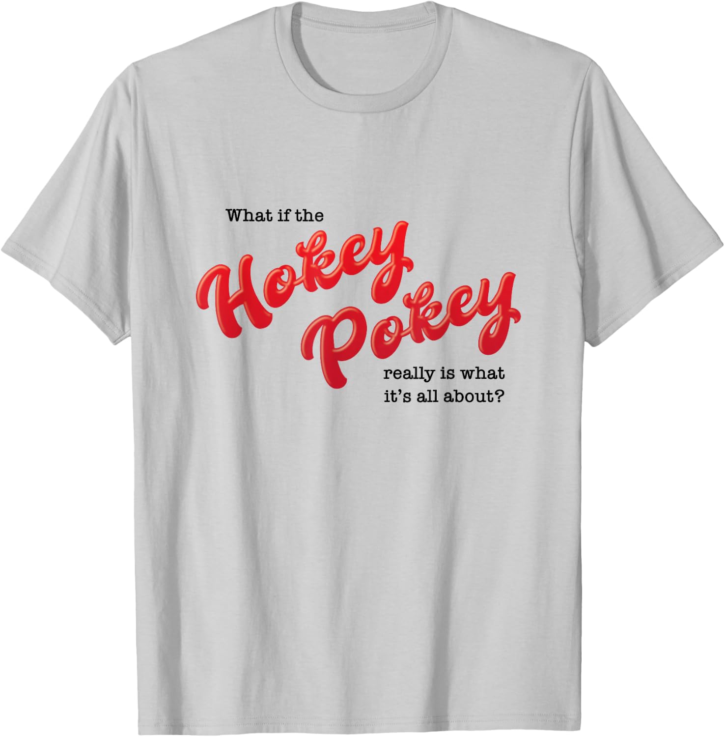 What If The Hokey Pokey Really Is What It's All About Humor T-Shirt - T-Shirt | Ash