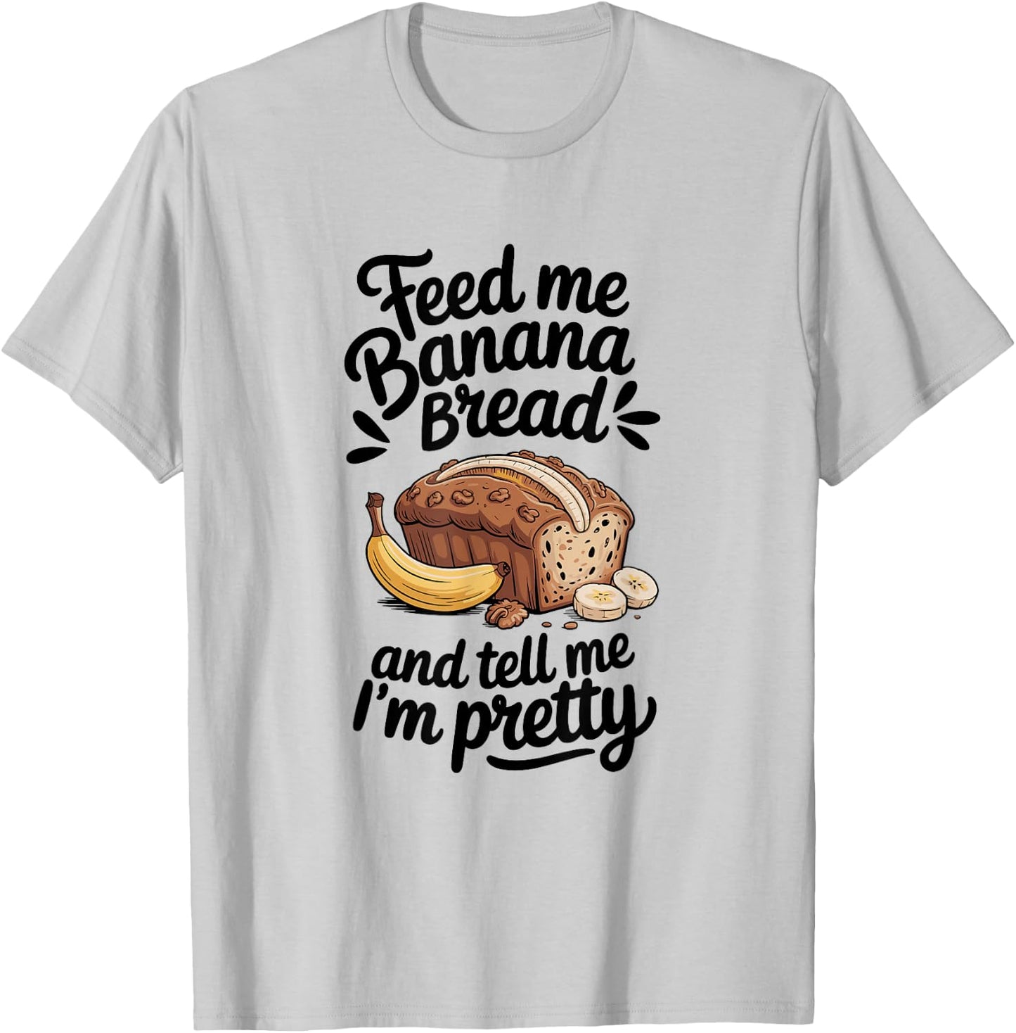 Feed Me Banana Bread And Tell Me I'm Pretty, Banana Bread T-Shirt - T-Shirt | Ash