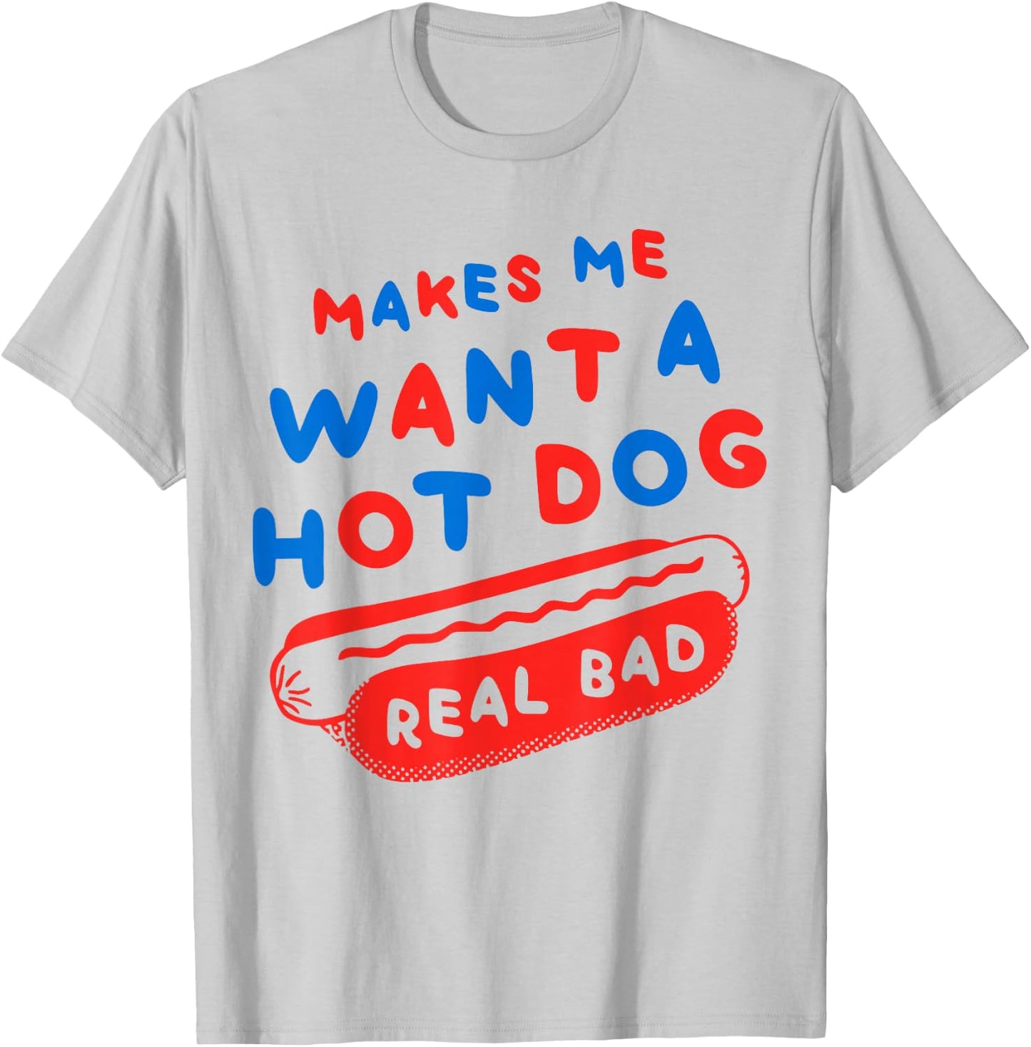 Makes Me Wanna Hot Dog Real Bad Funny Graphic T-Shirt - T-Shirt | Ash