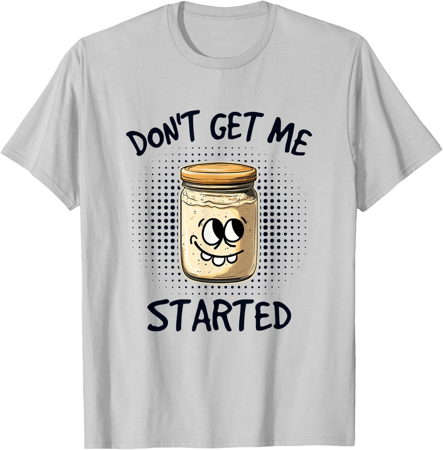 Dont Get Me Started Sourdough T-Shirt - T-Shirt | Ash