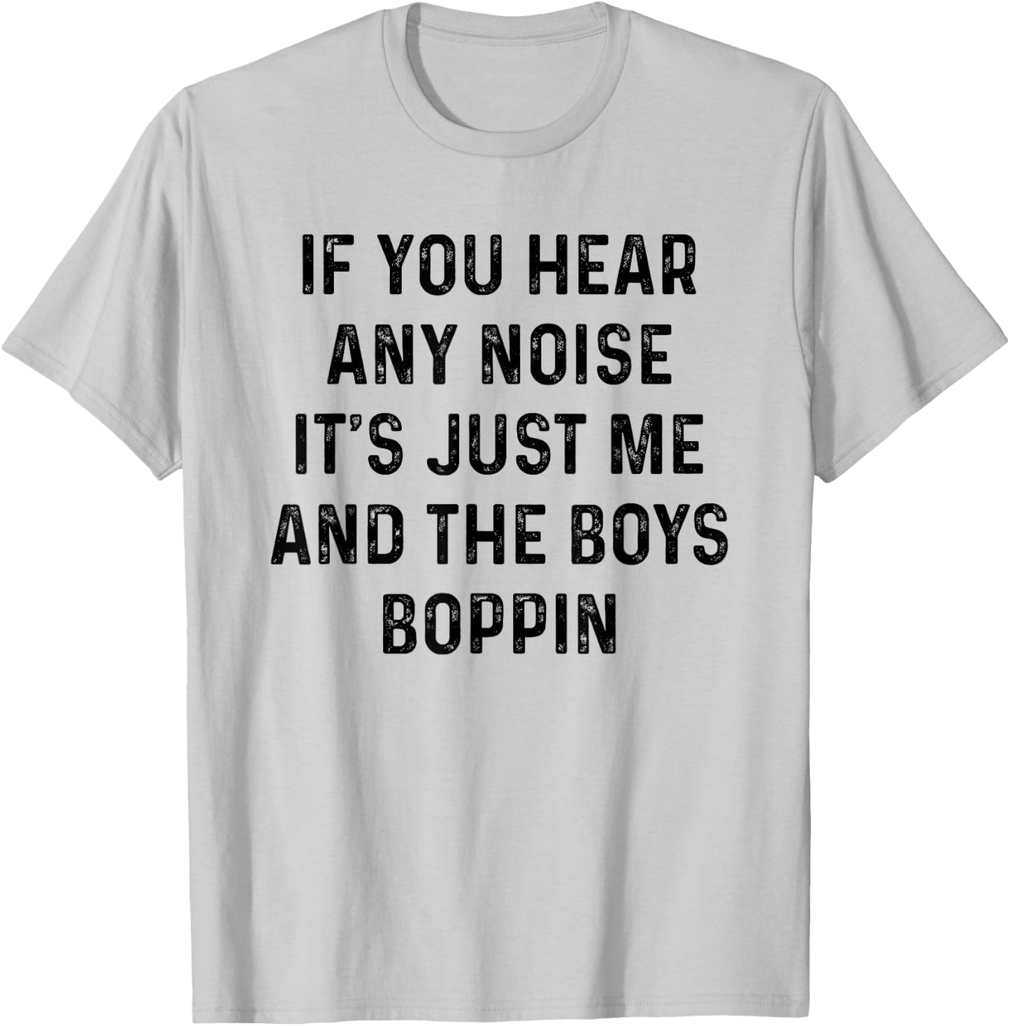 If you hear any noise it's just me and the boys boppin shirt T-Shirt - T-Shirt | Ash