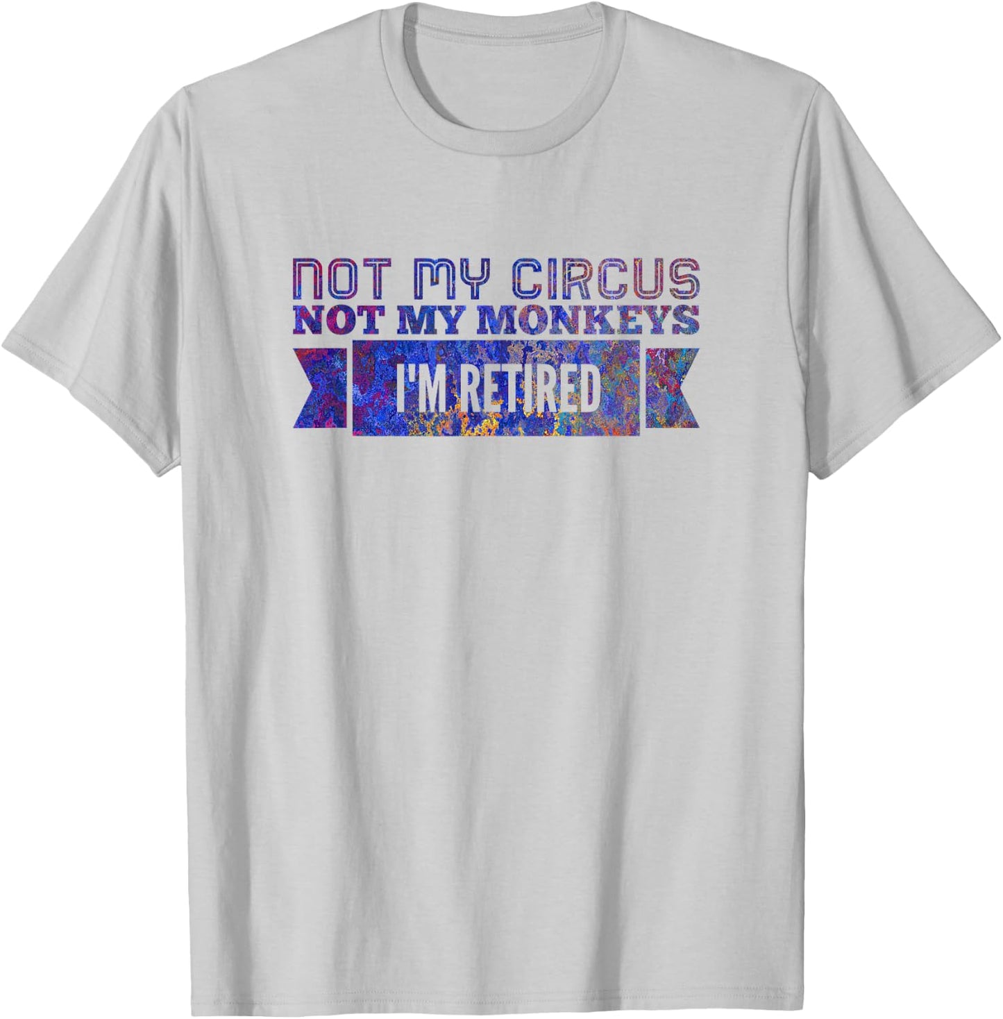 Not My Circus Not My Monkeys, I'm Retired T-Shirt - T-Shirt | Ash