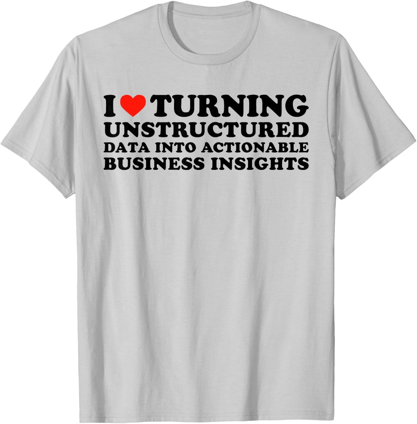 I Love Turning Unstructured Data Into Actionable Insights T-Shirt - T-Shirt | Ash