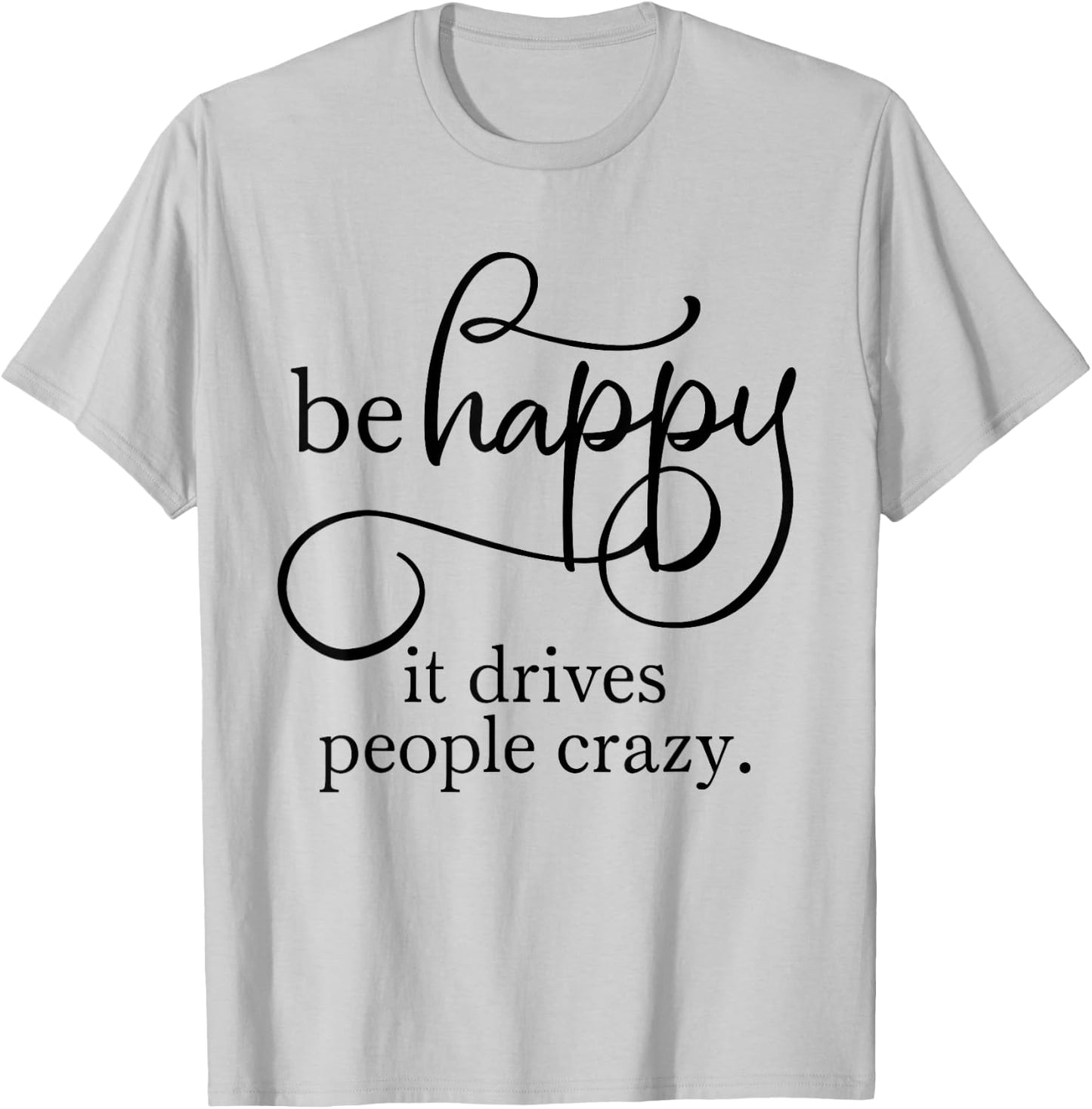 Be Happy it Drives People Crazy - Bring a smile to everyone T-Shirt - T-Shirt | Ash